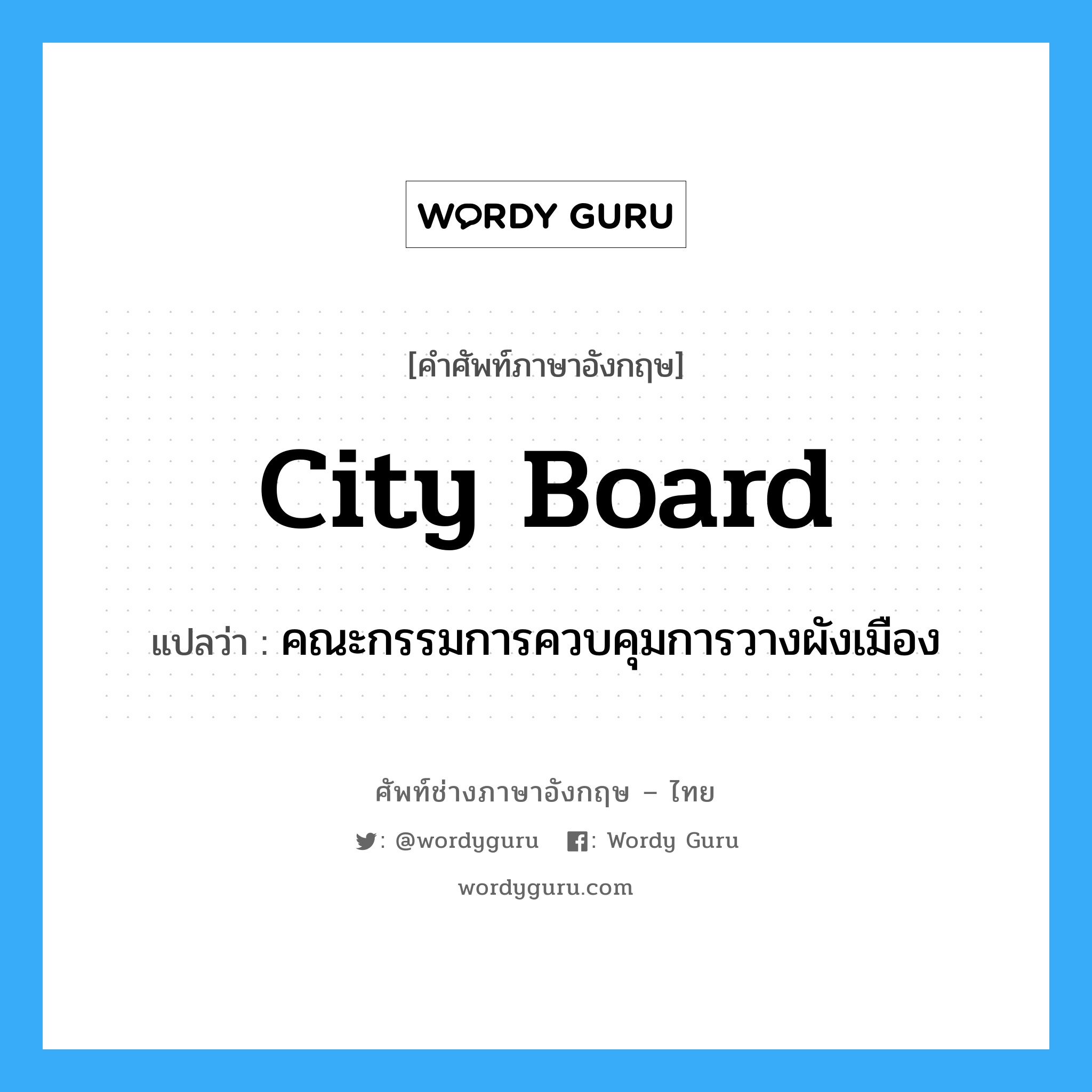 city board แปลว่า?, คำศัพท์ช่างภาษาอังกฤษ - ไทย city board คำศัพท์ภาษาอังกฤษ city board แปลว่า คณะกรรมการควบคุมการวางผังเมือง
