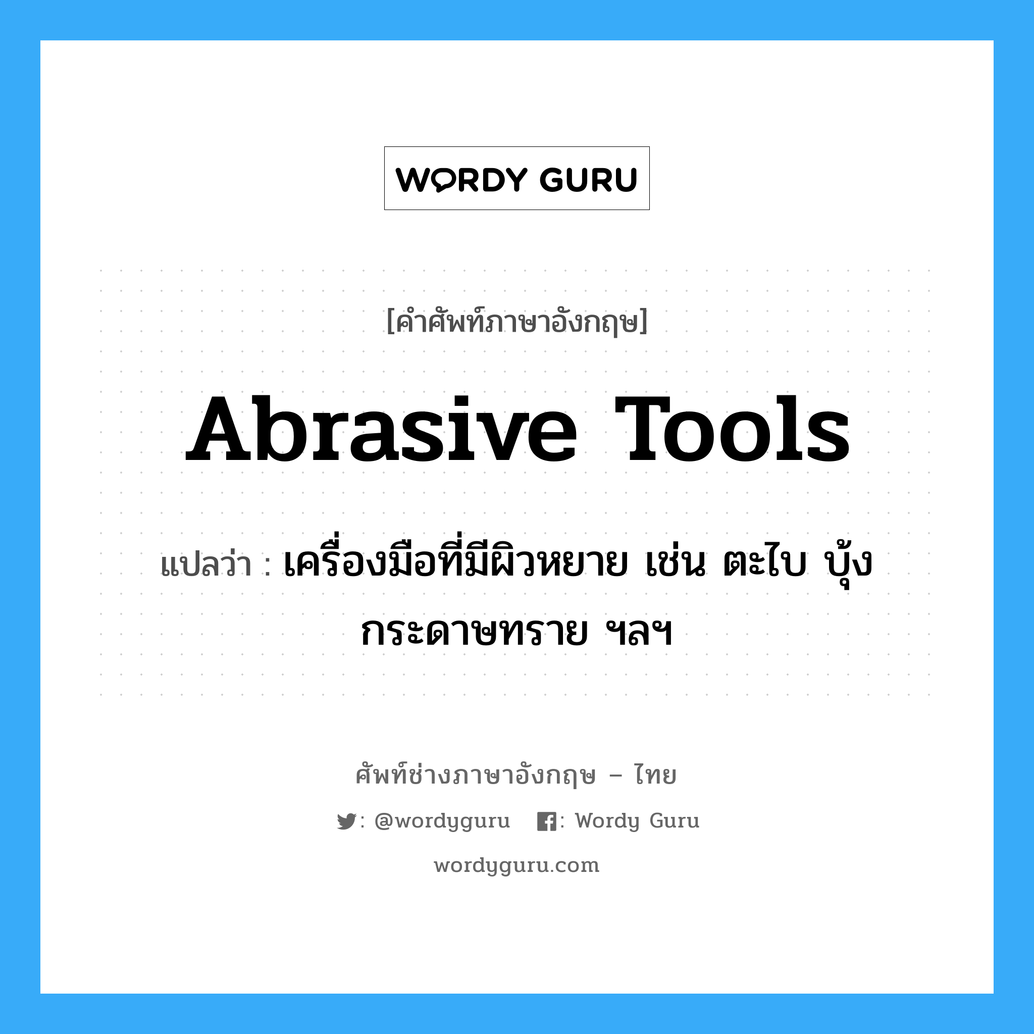abrasive tools แปลว่า?, คำศัพท์ช่างภาษาอังกฤษ - ไทย abrasive tools คำศัพท์ภาษาอังกฤษ abrasive tools แปลว่า เครื่องมือที่มีผิวหยาย เช่น ตะไบ บุ้ง กระดาษทราย ฯลฯ