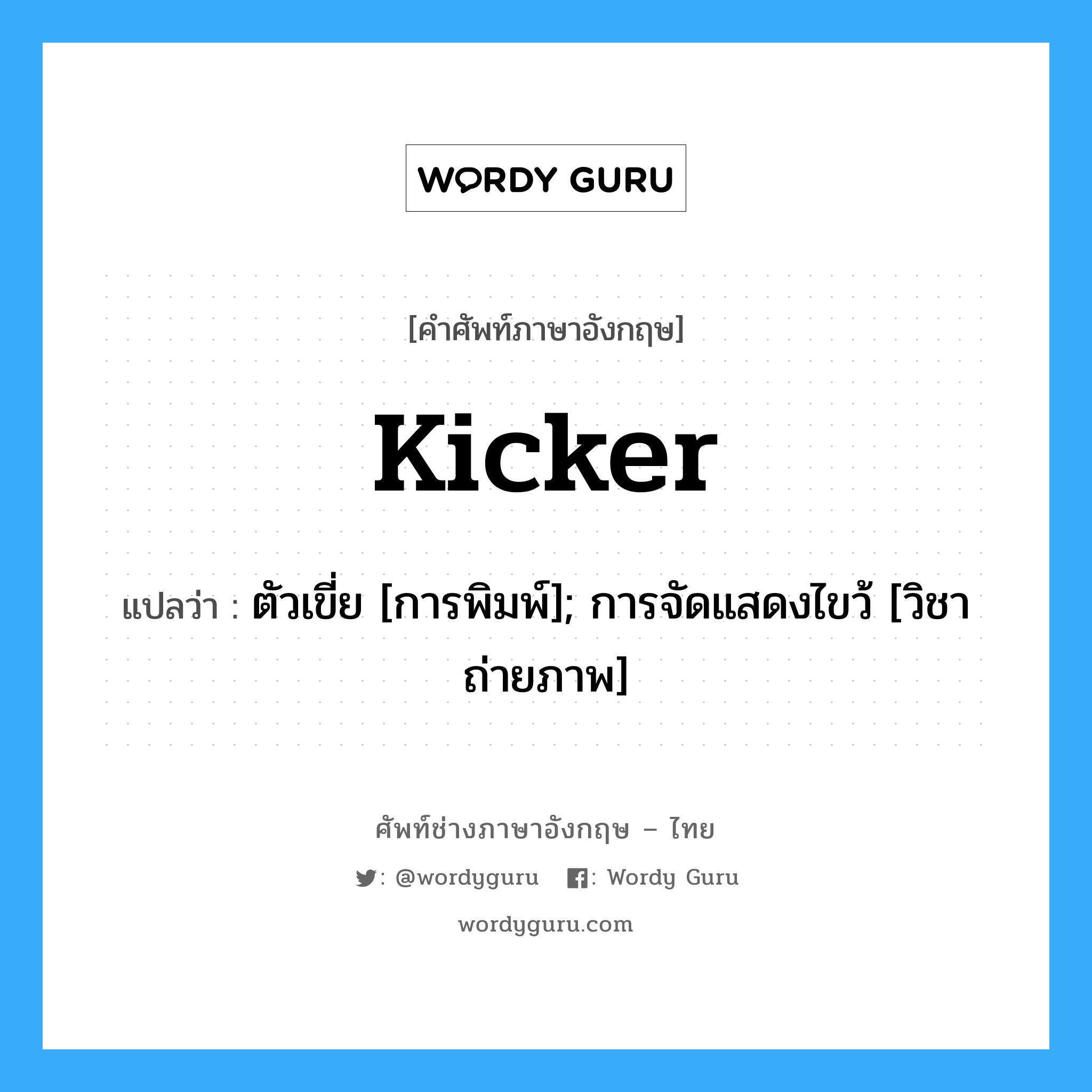 Kicker แปลว่า?, คำศัพท์ช่างภาษาอังกฤษ - ไทย Kicker คำศัพท์ภาษาอังกฤษ Kicker แปลว่า ตัวเขี่ย [การพิมพ์]; การจัดแสดงไขว้ [วิชาถ่ายภาพ]