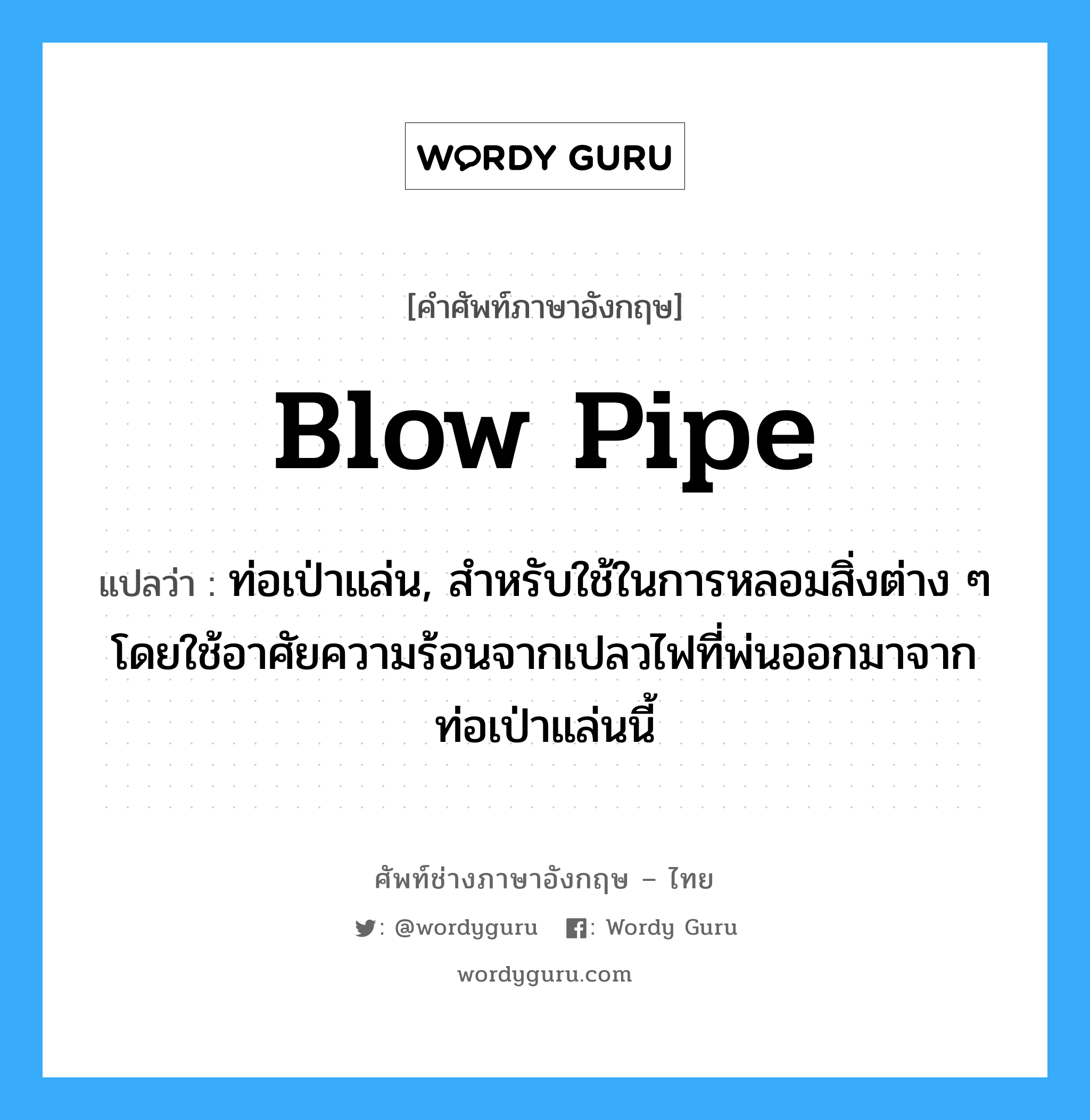 blow-pipe แปลว่า?, คำศัพท์ช่างภาษาอังกฤษ - ไทย blow pipe คำศัพท์ภาษาอังกฤษ blow pipe แปลว่า ท่อเป่าแล่น, สำหรับใช้ในการหลอมสิ่งต่าง ๆ โดยใช้อาศัยความร้อนจากเปลวไฟที่พ่นออกมาจากท่อเป่าแล่นนี้