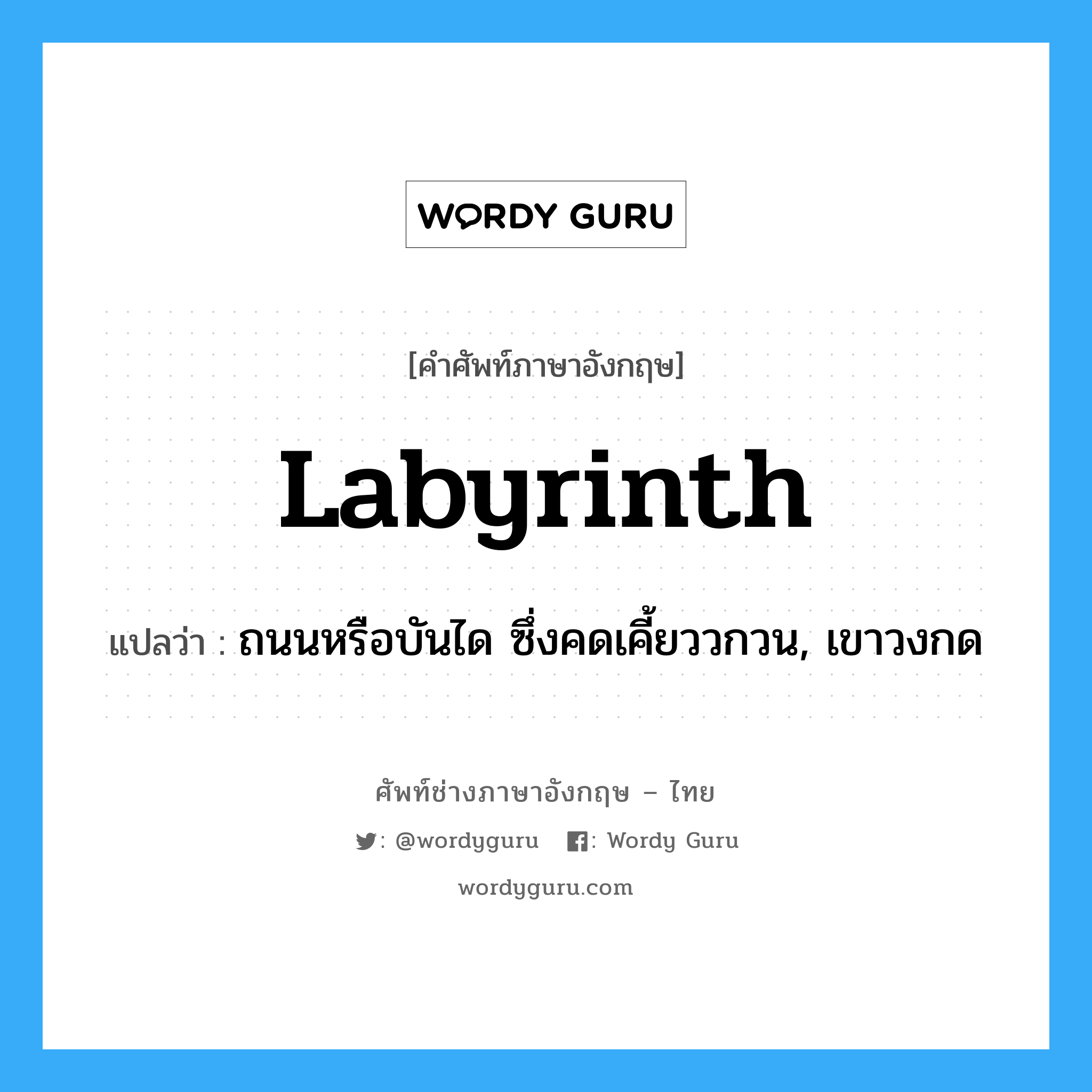 labyrinth แปลว่า?, คำศัพท์ช่างภาษาอังกฤษ - ไทย labyrinth คำศัพท์ภาษาอังกฤษ labyrinth แปลว่า ถนนหรือบันได ซึ่งคดเคี้ยววกวน, เขาวงกด