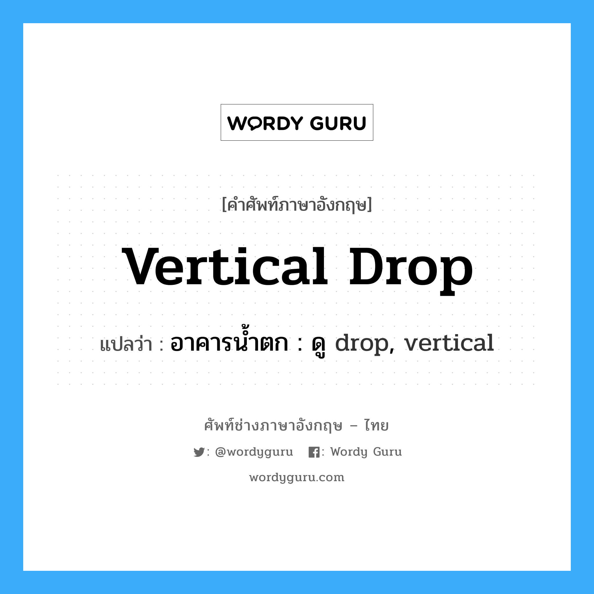 vertical drop แปลว่า?, คำศัพท์ช่างภาษาอังกฤษ - ไทย vertical drop คำศัพท์ภาษาอังกฤษ vertical drop แปลว่า อาคารน้ำตก : ดู drop, vertical