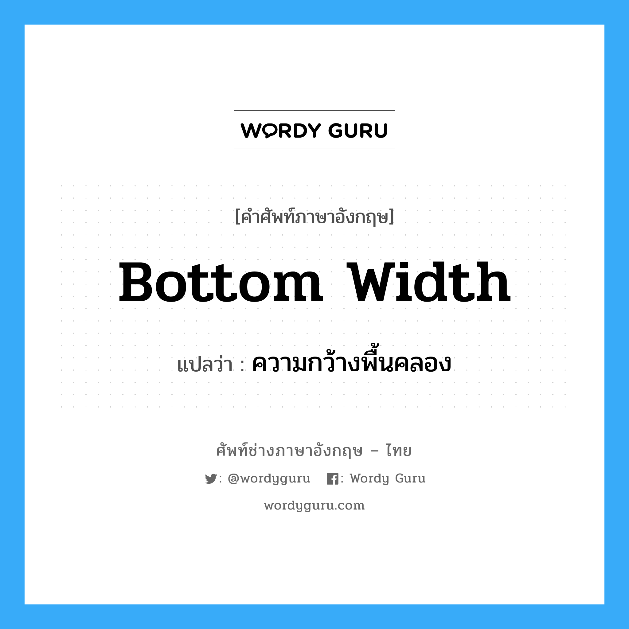bottom width แปลว่า?, คำศัพท์ช่างภาษาอังกฤษ - ไทย bottom width คำศัพท์ภาษาอังกฤษ bottom width แปลว่า ความกว้างพื้นคลอง