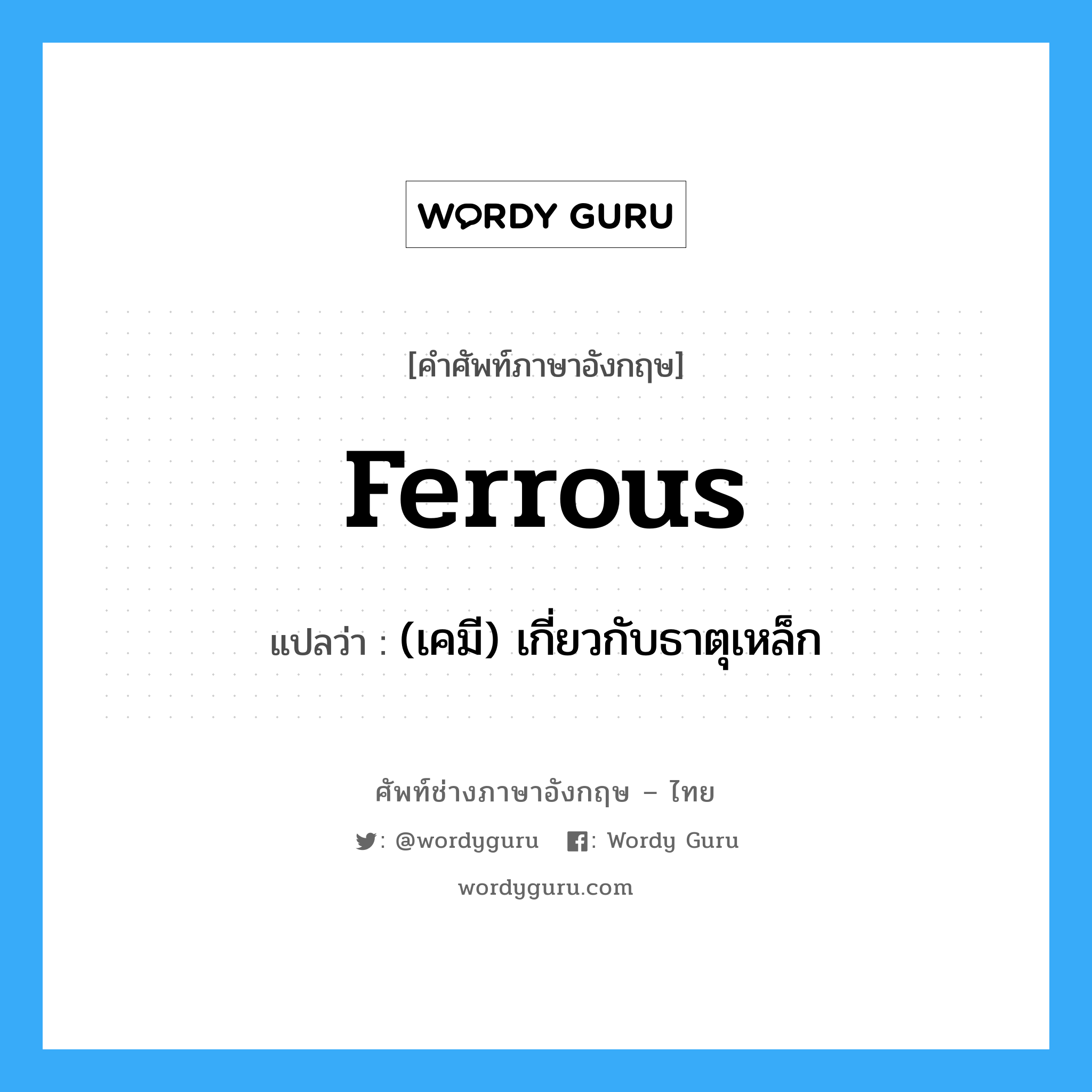 ferrous แปลว่า?, คำศัพท์ช่างภาษาอังกฤษ - ไทย ferrous คำศัพท์ภาษาอังกฤษ ferrous แปลว่า (เคมี) เกี่ยวกับธาตุเหล็ก