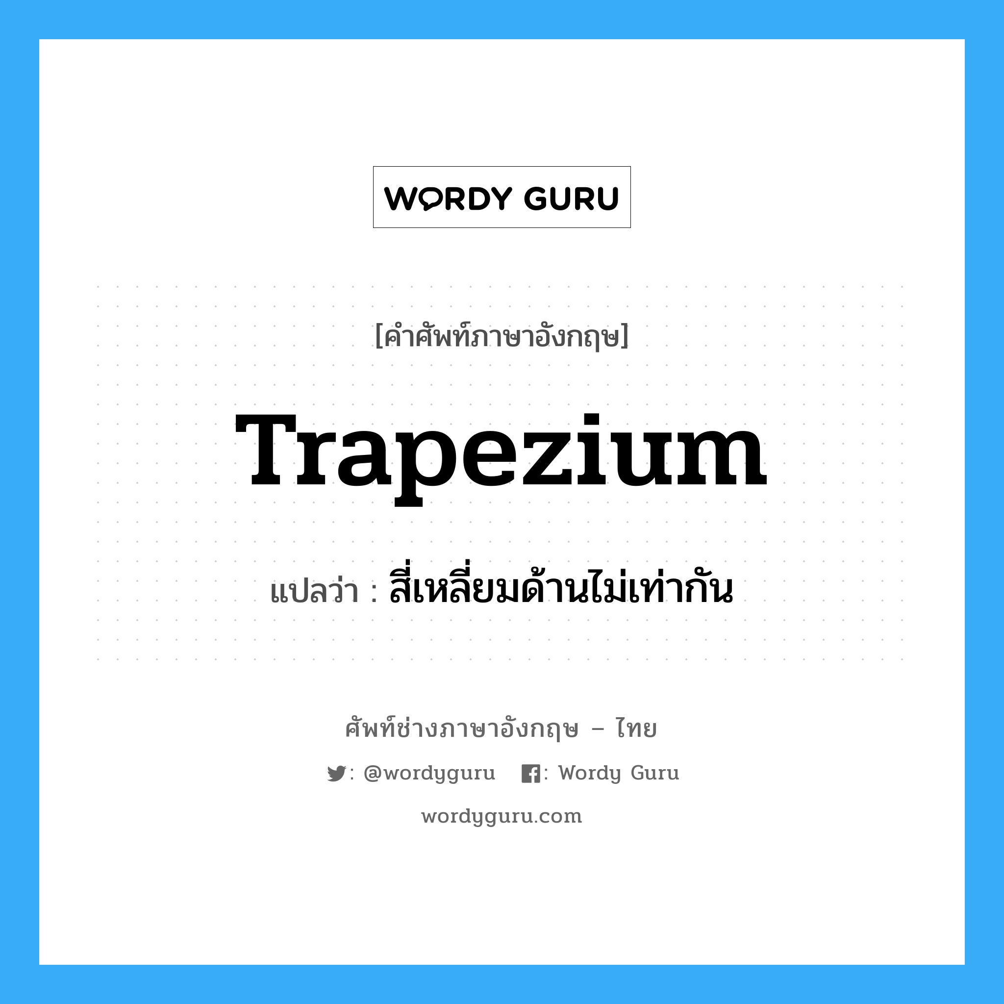 trapezium แปลว่า?, คำศัพท์ช่างภาษาอังกฤษ - ไทย trapezium คำศัพท์ภาษาอังกฤษ trapezium แปลว่า สี่เหลี่ยมด้านไม่เท่ากัน