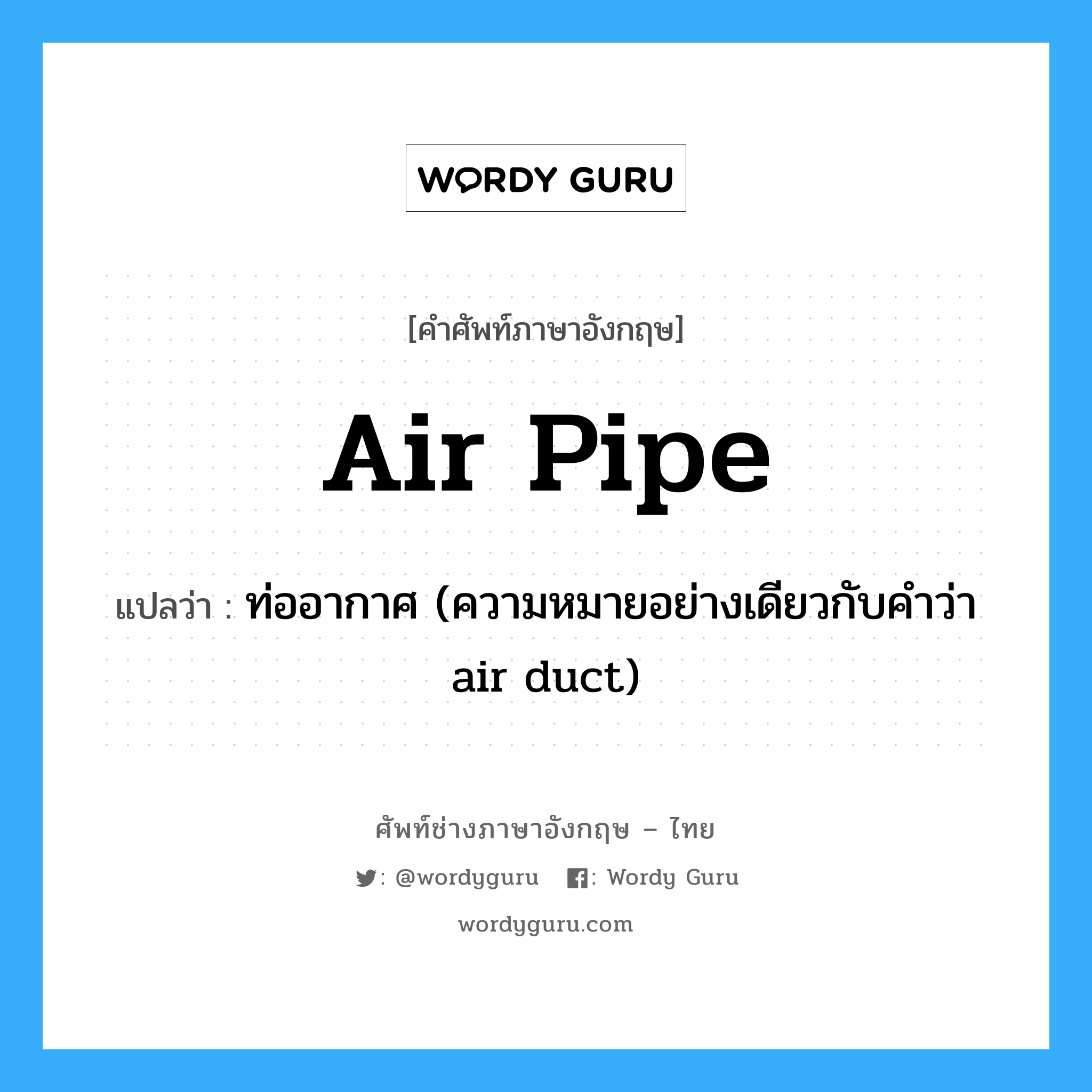 ท่ออากาศ (ความหมายอย่างเดียวกับคำว่า air duct) ภาษาอังกฤษ?, คำศัพท์ช่างภาษาอังกฤษ - ไทย ท่ออากาศ (ความหมายอย่างเดียวกับคำว่า air duct) คำศัพท์ภาษาอังกฤษ ท่ออากาศ (ความหมายอย่างเดียวกับคำว่า air duct) แปลว่า air pipe
