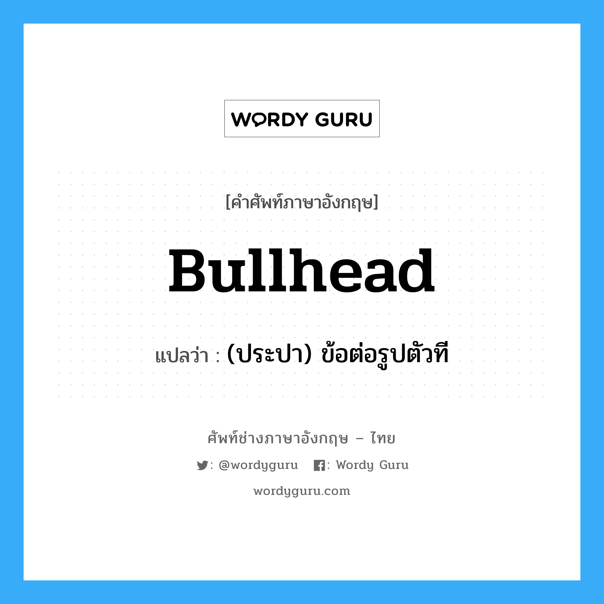 bullhead แปลว่า?, คำศัพท์ช่างภาษาอังกฤษ - ไทย bullhead คำศัพท์ภาษาอังกฤษ bullhead แปลว่า (ประปา) ข้อต่อรูปตัวที