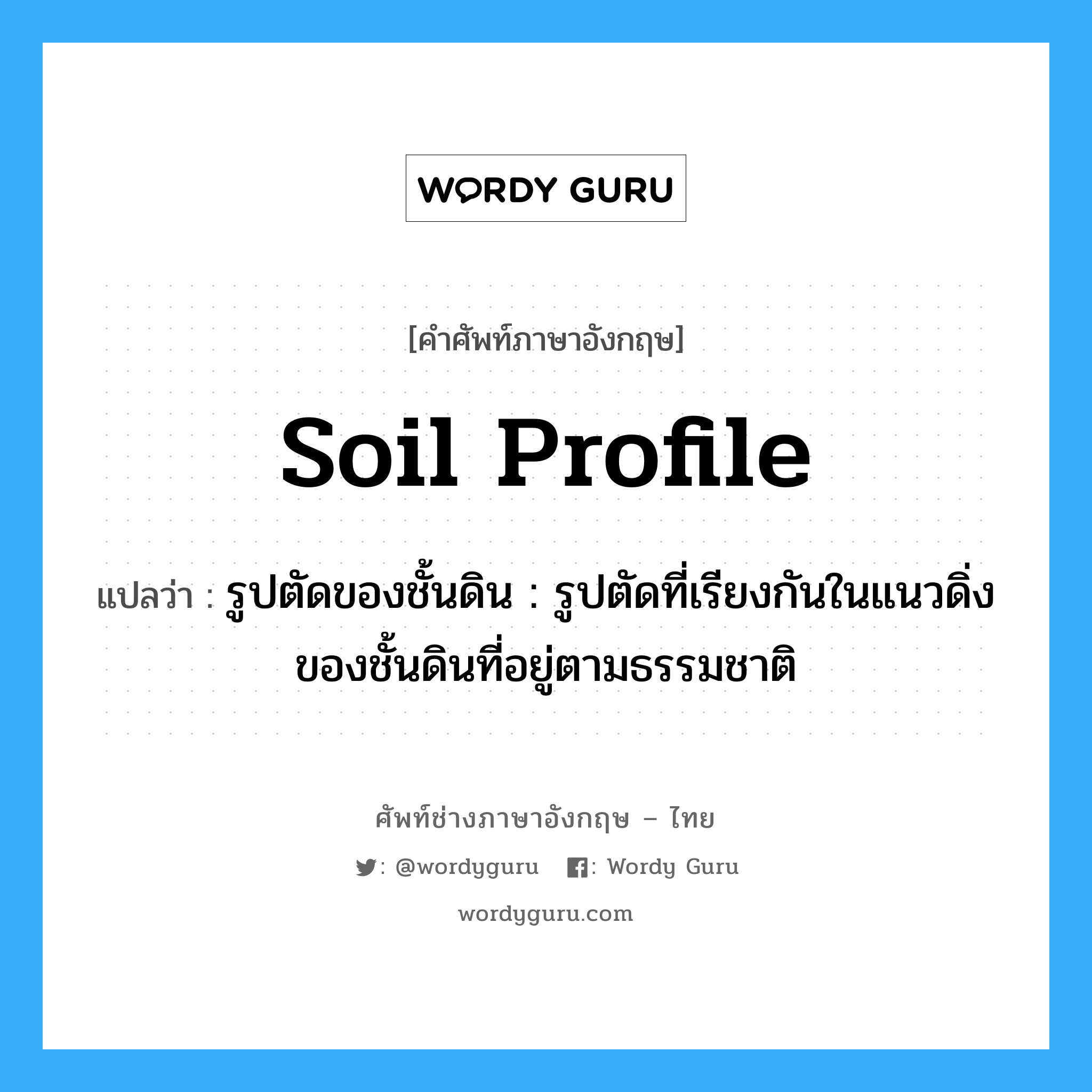 soil profile แปลว่า?, คำศัพท์ช่างภาษาอังกฤษ - ไทย soil profile คำศัพท์ภาษาอังกฤษ soil profile แปลว่า รูปตัดของชั้นดิน : รูปตัดที่เรียงกันในแนวดิ่งของชั้นดินที่อยู่ตามธรรมชาติ