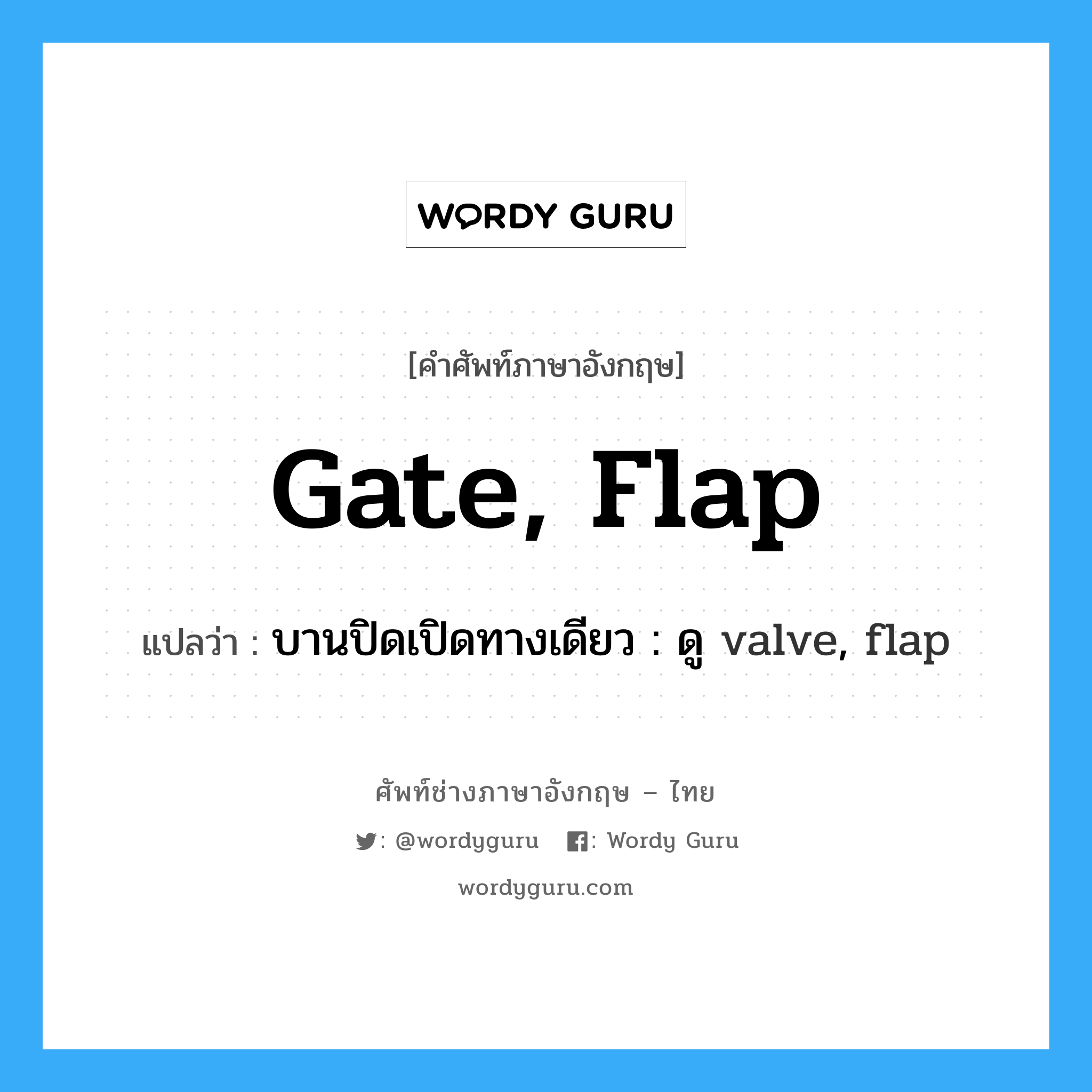 gate, flap แปลว่า?, คำศัพท์ช่างภาษาอังกฤษ - ไทย gate, flap คำศัพท์ภาษาอังกฤษ gate, flap แปลว่า บานปิดเปิดทางเดียว : ดู valve, flap