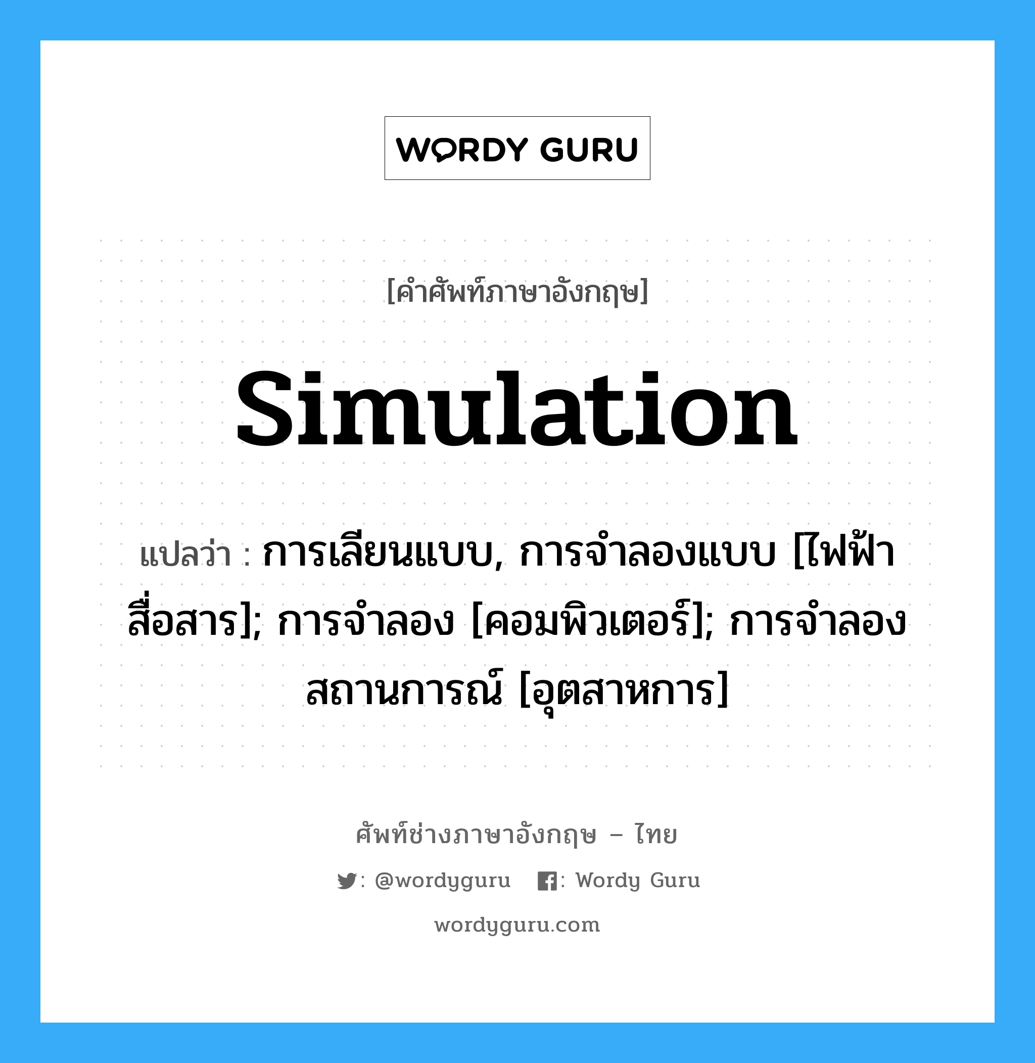 simulation แปลว่า?, คำศัพท์ช่างภาษาอังกฤษ - ไทย simulation คำศัพท์ภาษาอังกฤษ simulation แปลว่า การเลียนแบบ, การจำลองแบบ [ไฟฟ้าสื่อสาร]; การจำลอง [คอมพิวเตอร์]; การจำลองสถานการณ์ [อุตสาหการ]