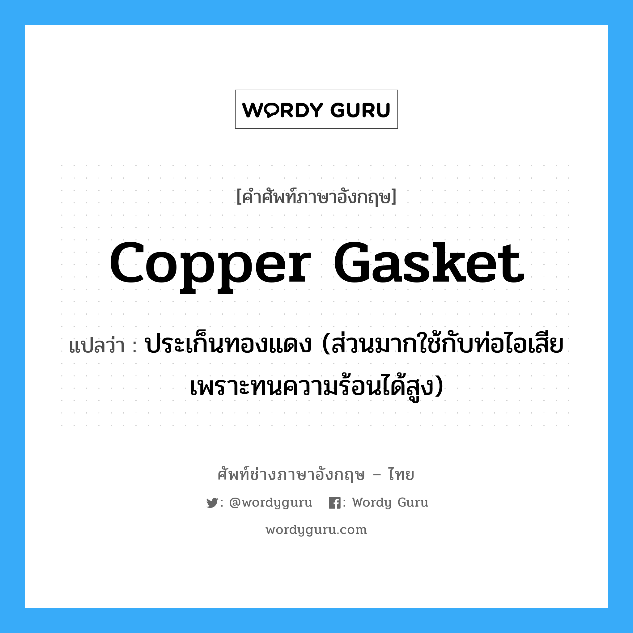 copper gasket แปลว่า?, คำศัพท์ช่างภาษาอังกฤษ - ไทย copper gasket คำศัพท์ภาษาอังกฤษ copper gasket แปลว่า ประเก็นทองแดง (ส่วนมากใช้กับท่อไอเสีย เพราะทนความร้อนได้สูง)