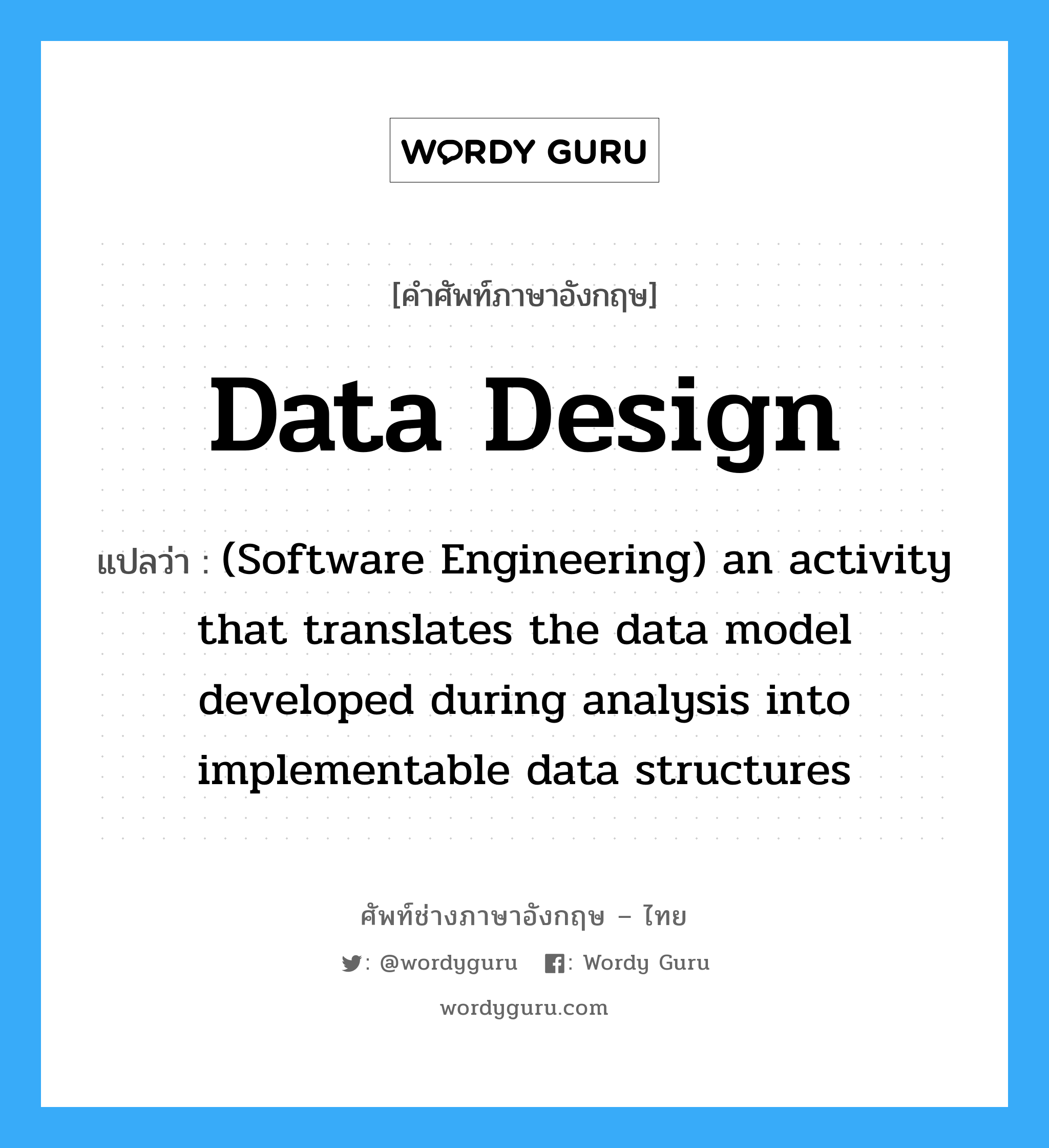 (Software Engineering) an activity that translates the data model developed during analysis into implementable data structures ภาษาอังกฤษ?, คำศัพท์ช่างภาษาอังกฤษ - ไทย (Software Engineering) an activity that translates the data model developed during analysis into implementable data structures คำศัพท์ภาษาอังกฤษ (Software Engineering) an activity that translates the data model developed during analysis into implementable data structures แปลว่า Data design