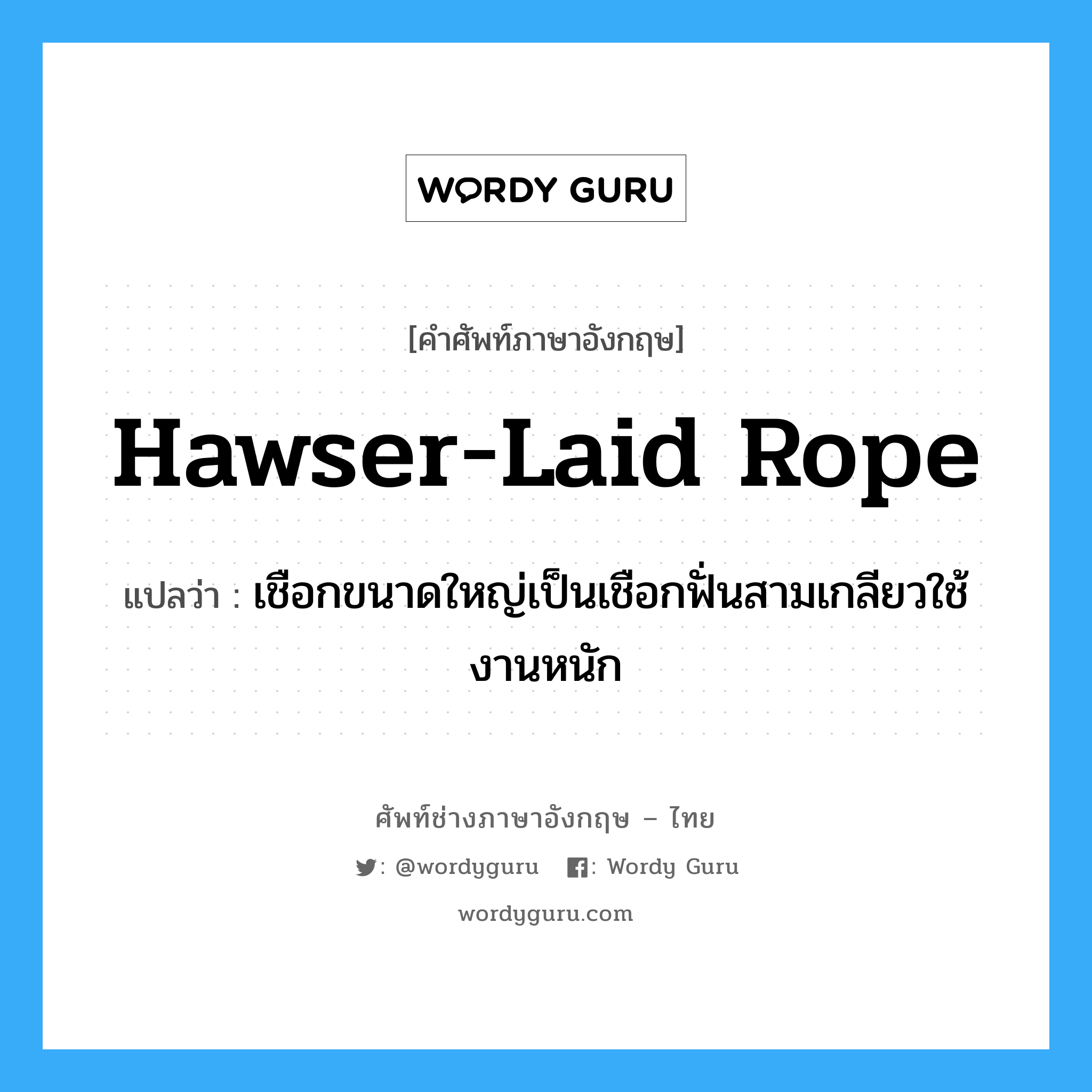 hawser-laid rope แปลว่า?, คำศัพท์ช่างภาษาอังกฤษ - ไทย hawser-laid rope คำศัพท์ภาษาอังกฤษ hawser-laid rope แปลว่า เชือกขนาดใหญ่เป็นเชือกฟั่นสามเกลียวใช้งานหนัก