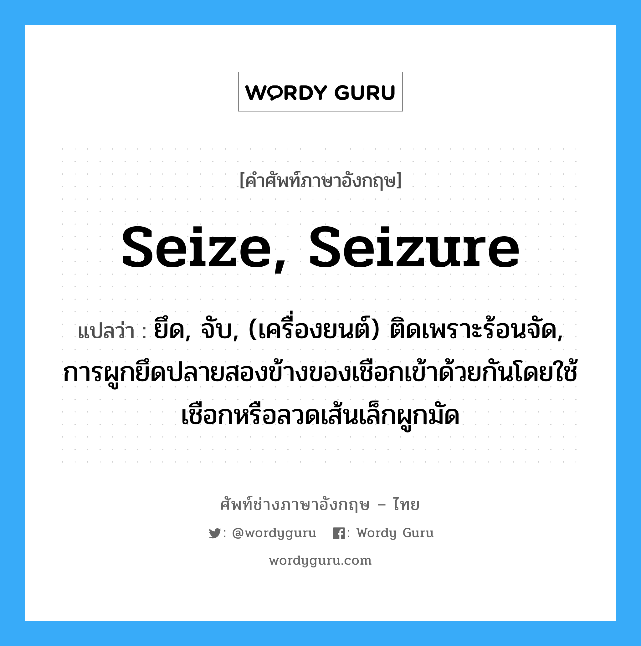 seize, seizure แปลว่า?, คำศัพท์ช่างภาษาอังกฤษ - ไทย seize, seizure คำศัพท์ภาษาอังกฤษ seize, seizure แปลว่า ยึด, จับ, (เครื่องยนต์) ติดเพราะร้อนจัด, การผูกยึดปลายสองข้างของเชือกเข้าด้วยกันโดยใช้เชือกหรือลวดเส้นเล็กผูกมัด