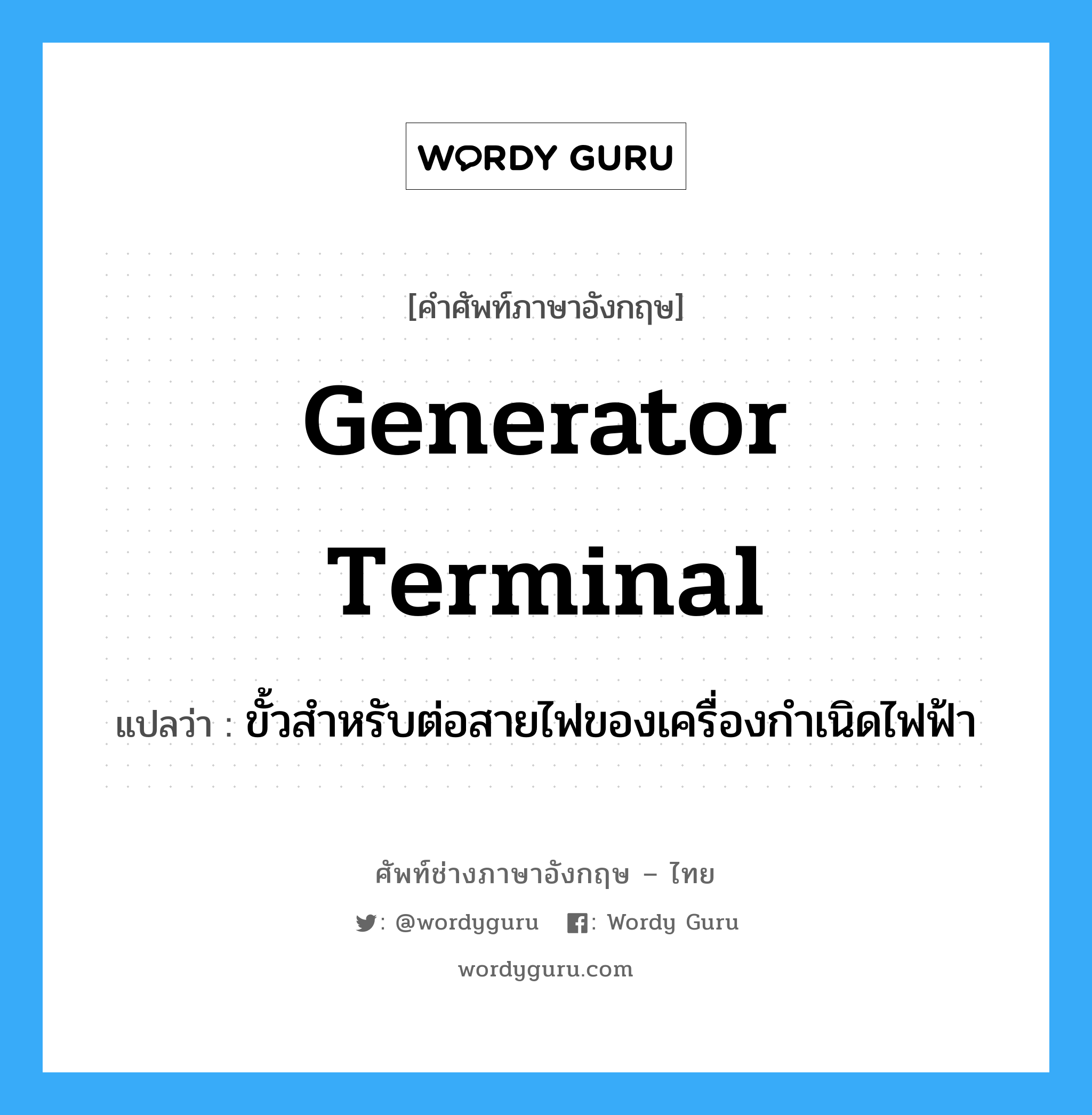generator terminal แปลว่า?, คำศัพท์ช่างภาษาอังกฤษ - ไทย generator terminal คำศัพท์ภาษาอังกฤษ generator terminal แปลว่า ขั้วสำหรับต่อสายไฟของเครื่องกำเนิดไฟฟ้า