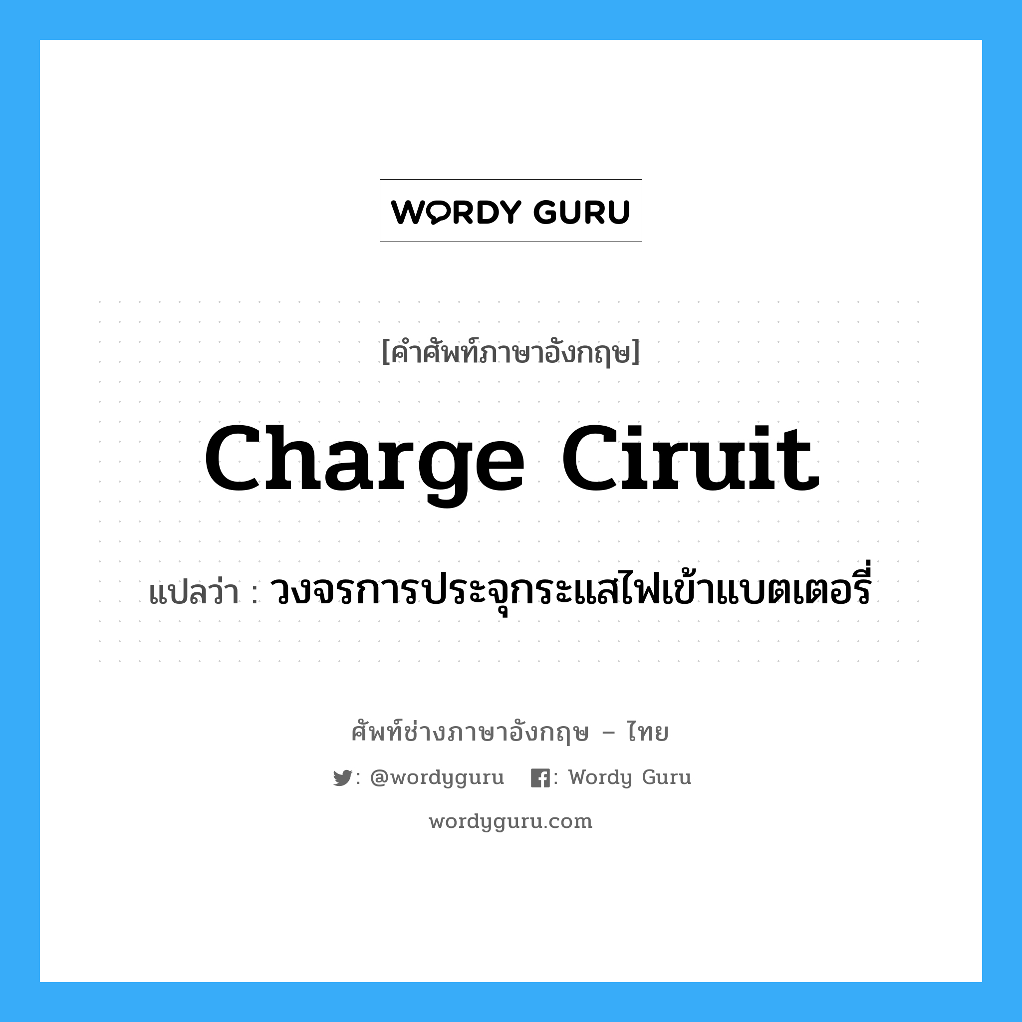 charge ciruit แปลว่า?, คำศัพท์ช่างภาษาอังกฤษ - ไทย charge ciruit คำศัพท์ภาษาอังกฤษ charge ciruit แปลว่า วงจรการประจุกระแสไฟเข้าแบตเตอรี่