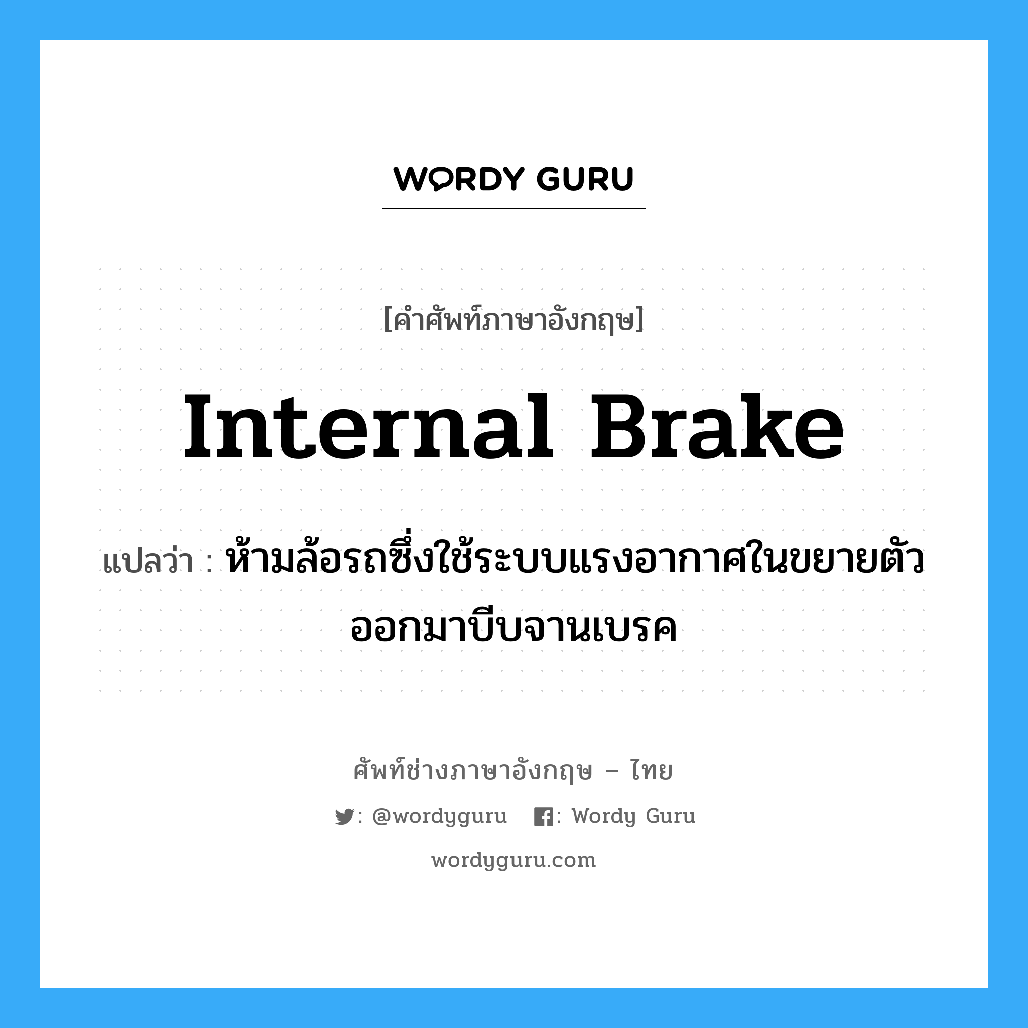 internal brake แปลว่า?, คำศัพท์ช่างภาษาอังกฤษ - ไทย internal brake คำศัพท์ภาษาอังกฤษ internal brake แปลว่า ห้ามล้อรถซึ่งใช้ระบบแรงอากาศในขยายตัวออกมาบีบจานเบรค