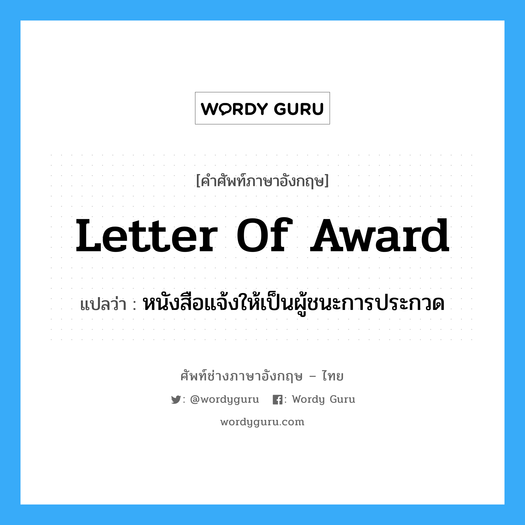 Letter of Award แปลว่า?, คำศัพท์ช่างภาษาอังกฤษ - ไทย Letter of Award คำศัพท์ภาษาอังกฤษ Letter of Award แปลว่า หนังสือแจ้งให้เป็นผู้ชนะการประกวด