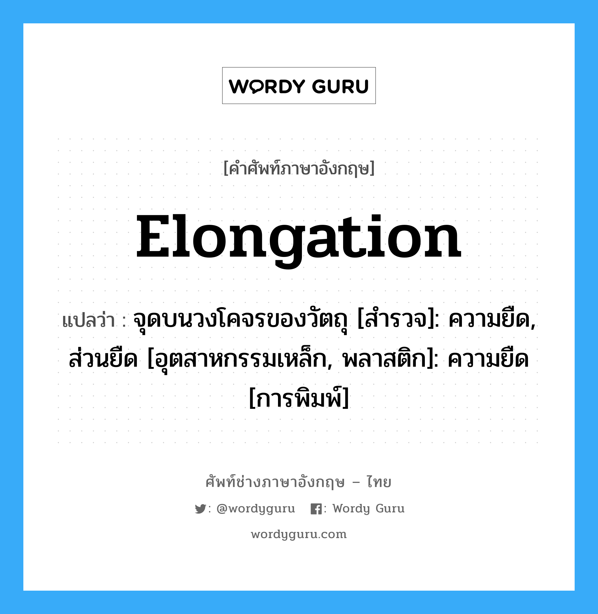 elongation แปลว่า?, คำศัพท์ช่างภาษาอังกฤษ - ไทย elongation คำศัพท์ภาษาอังกฤษ elongation แปลว่า จุดบนวงโคจรของวัตถุ [สำรวจ]: ความยืด, ส่วนยืด [อุตสาหกรรมเหล็ก, พลาสติก]: ความยืด [การพิมพ์]