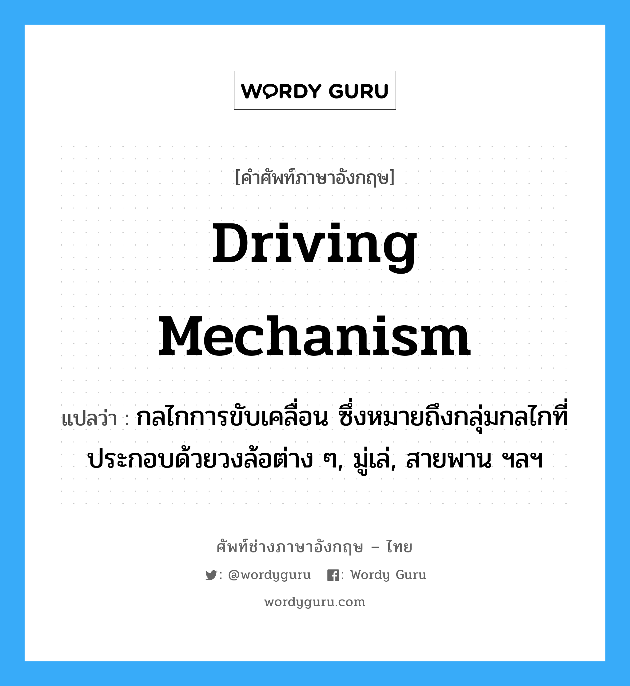 driving mechanism แปลว่า?, คำศัพท์ช่างภาษาอังกฤษ - ไทย driving mechanism คำศัพท์ภาษาอังกฤษ driving mechanism แปลว่า กลไกการขับเคลื่อน ซึ่งหมายถึงกลุ่มกลไกที่ประกอบด้วยวงล้อต่าง ๆ, มู่เล่, สายพาน ฯลฯ