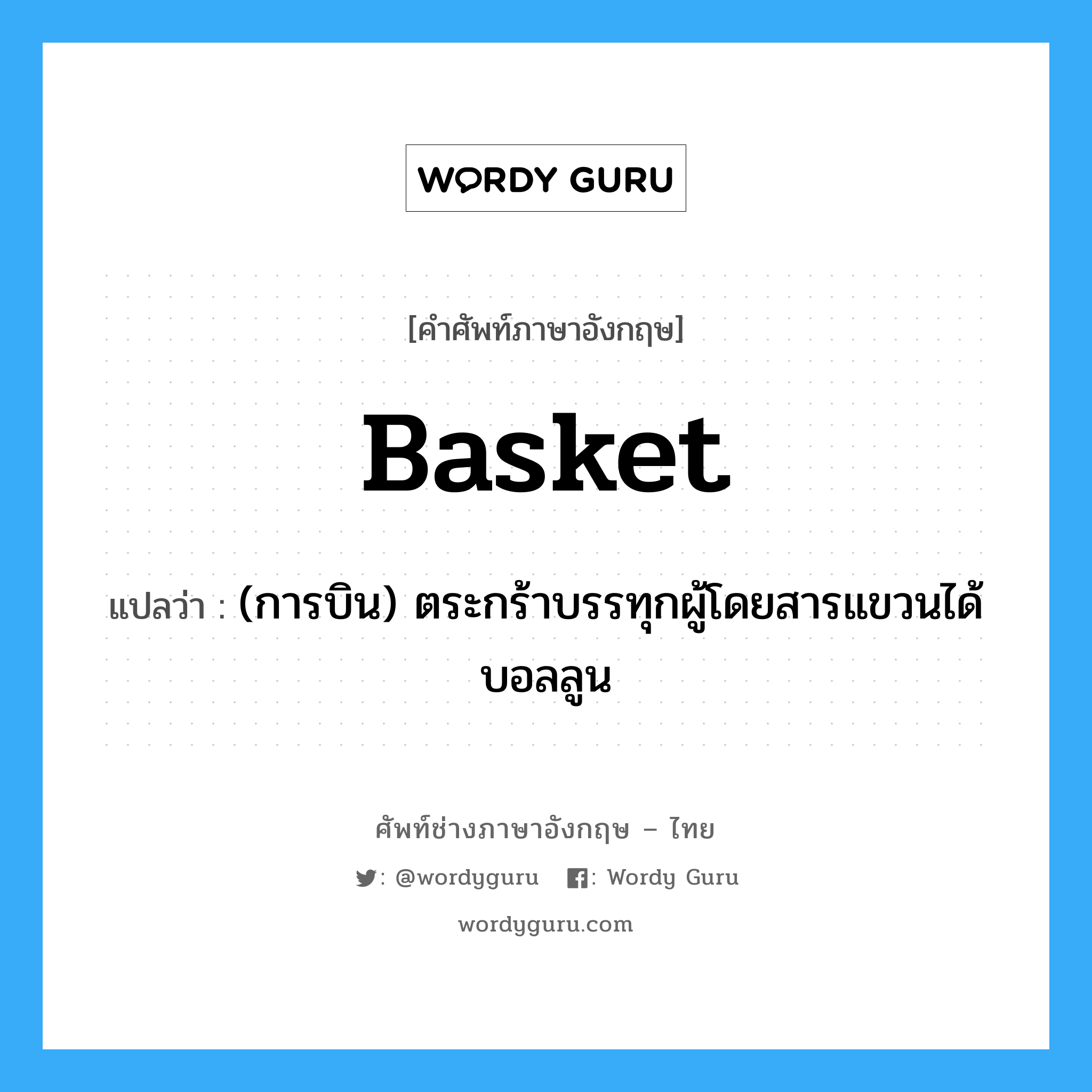 basket แปลว่า?, คำศัพท์ช่างภาษาอังกฤษ - ไทย basket คำศัพท์ภาษาอังกฤษ basket แปลว่า (การบิน) ตระกร้าบรรทุกผู้โดยสารแขวนได้บอลลูน