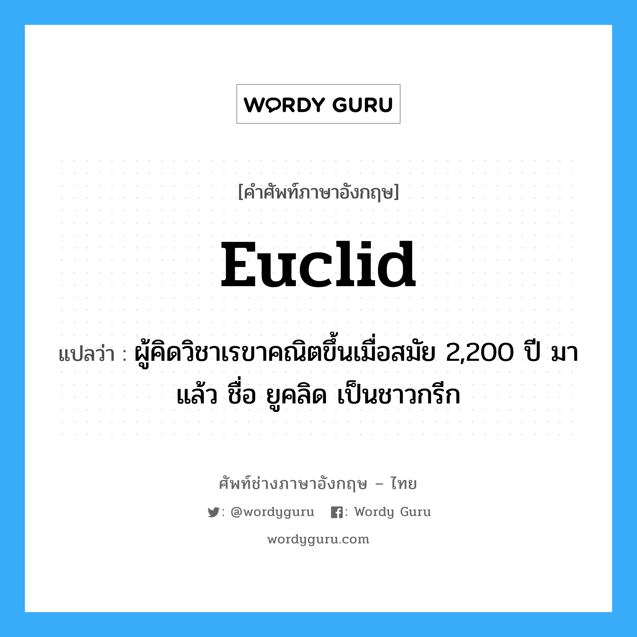 Euclid แปลว่า?, คำศัพท์ช่างภาษาอังกฤษ - ไทย Euclid คำศัพท์ภาษาอังกฤษ Euclid แปลว่า ผู้คิดวิชาเรขาคณิตขึ้นเมื่อสมัย 2,200 ปี มาแล้ว ชื่อ ยูคลิด เป็นชาวกรีก