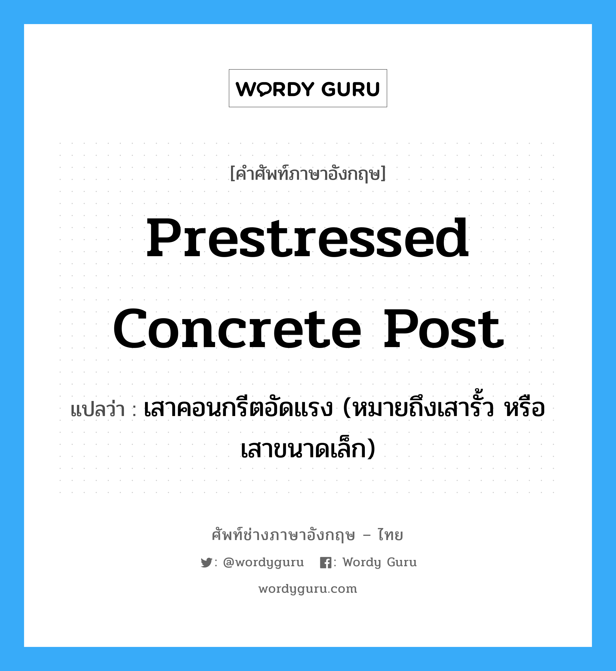 prestressed concrete post แปลว่า?, คำศัพท์ช่างภาษาอังกฤษ - ไทย prestressed concrete post คำศัพท์ภาษาอังกฤษ prestressed concrete post แปลว่า เสาคอนกรีตอัดแรง (หมายถึงเสารั้ว หรือเสาขนาดเล็ก)