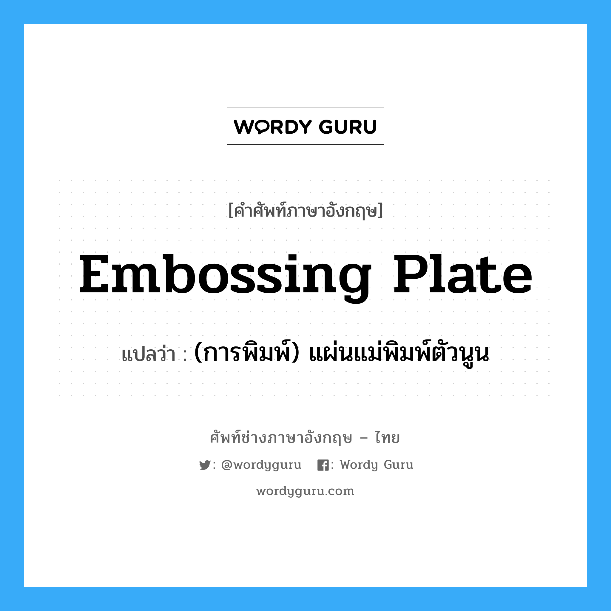 embossing plate แปลว่า?, คำศัพท์ช่างภาษาอังกฤษ - ไทย embossing plate คำศัพท์ภาษาอังกฤษ embossing plate แปลว่า (การพิมพ์) แผ่นแม่พิมพ์ตัวนูน