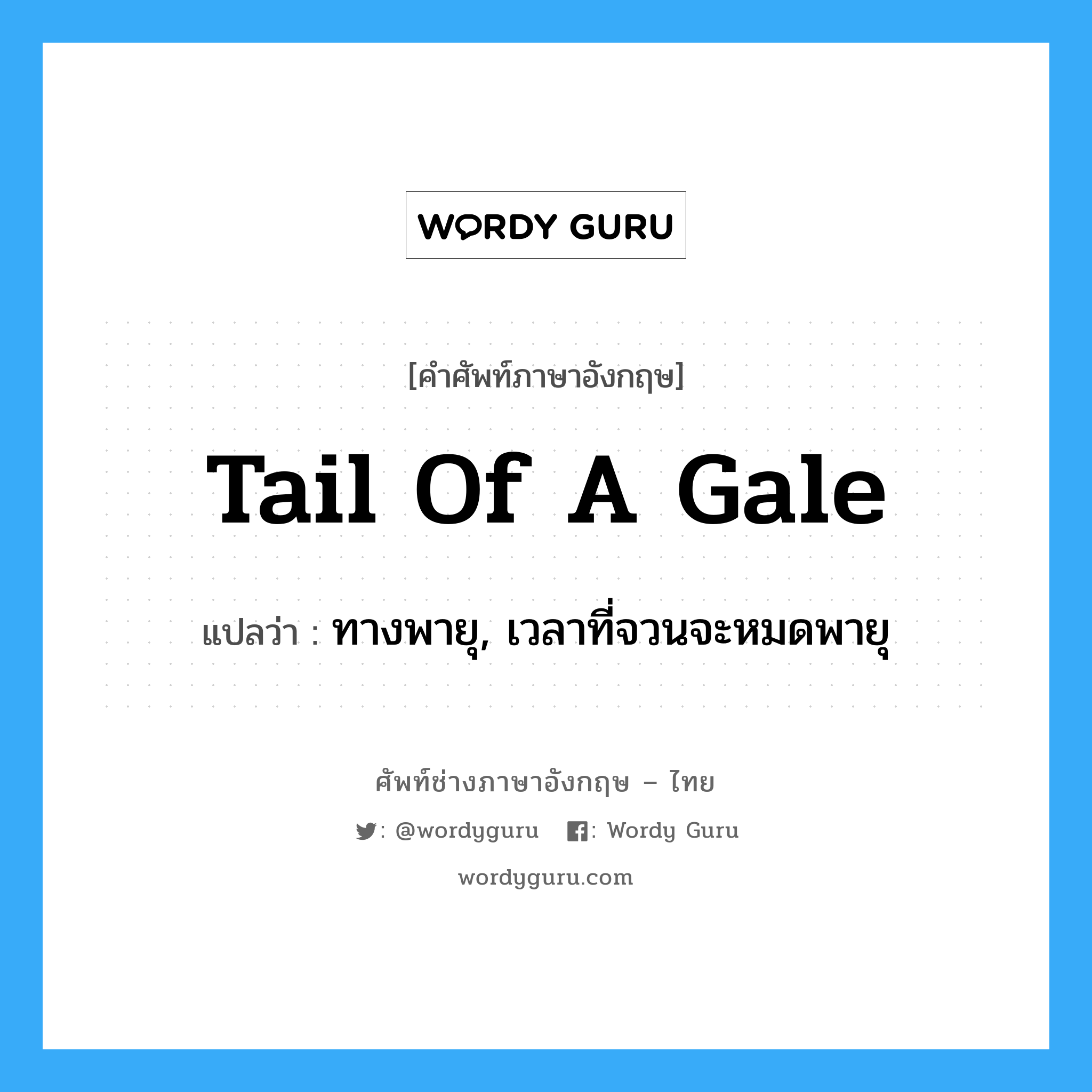 tail of a gale แปลว่า?, คำศัพท์ช่างภาษาอังกฤษ - ไทย tail of a gale คำศัพท์ภาษาอังกฤษ tail of a gale แปลว่า ทางพายุ, เวลาที่จวนจะหมดพายุ
