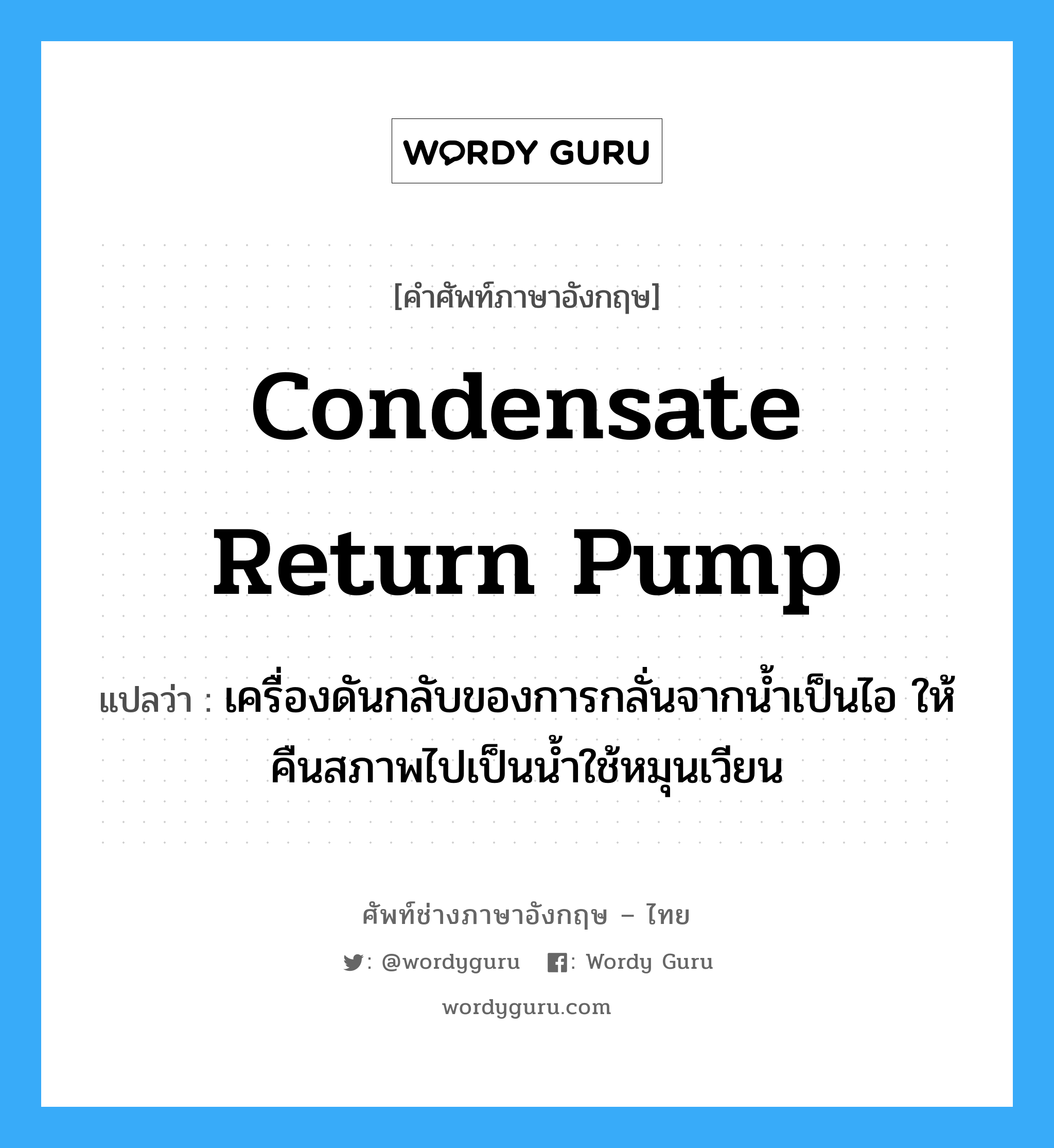 condensate return pump แปลว่า?, คำศัพท์ช่างภาษาอังกฤษ - ไทย condensate return pump คำศัพท์ภาษาอังกฤษ condensate return pump แปลว่า เครื่องดันกลับของการกลั่นจากน้ำเป็นไอ ให้คืนสภาพไปเป็นน้ำใช้หมุนเวียน
