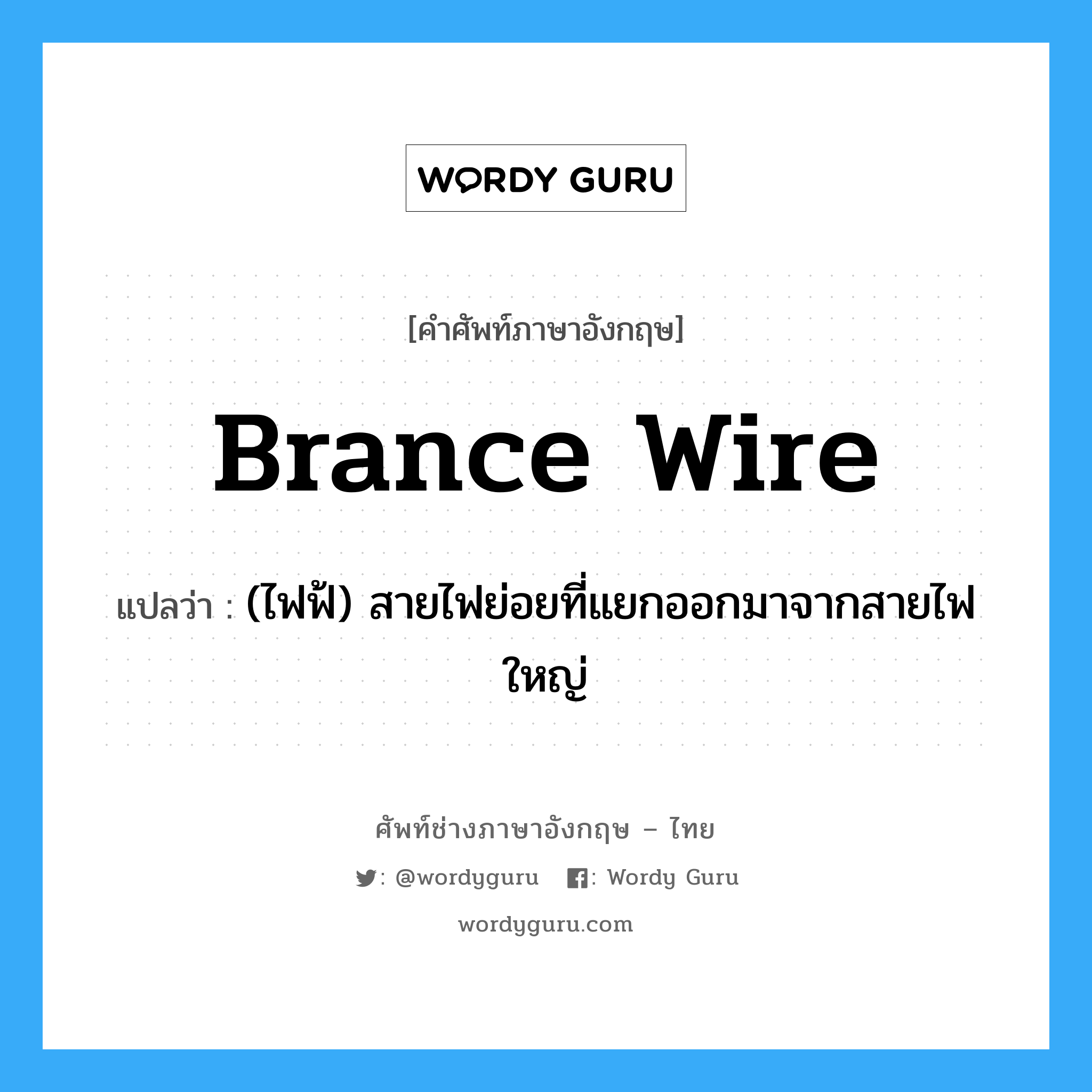 brance wire แปลว่า?, คำศัพท์ช่างภาษาอังกฤษ - ไทย brance wire คำศัพท์ภาษาอังกฤษ brance wire แปลว่า (ไฟฟ้) สายไฟย่อยที่แยกออกมาจากสายไฟใหญ่