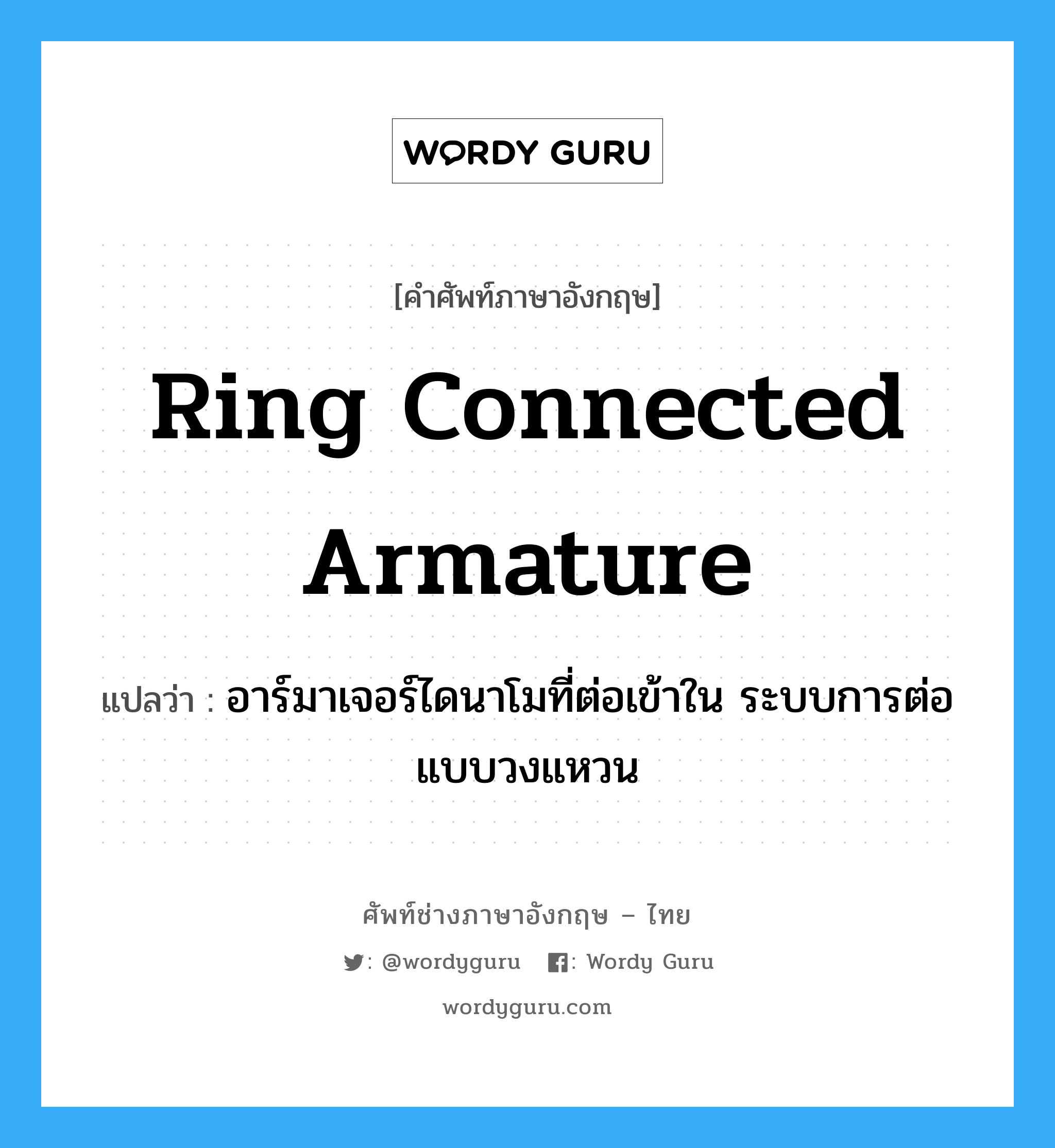 ring connected armature แปลว่า?, คำศัพท์ช่างภาษาอังกฤษ - ไทย ring connected armature คำศัพท์ภาษาอังกฤษ ring connected armature แปลว่า อาร์มาเจอร์ไดนาโมที่ต่อเข้าใน ระบบการต่อแบบวงแหวน