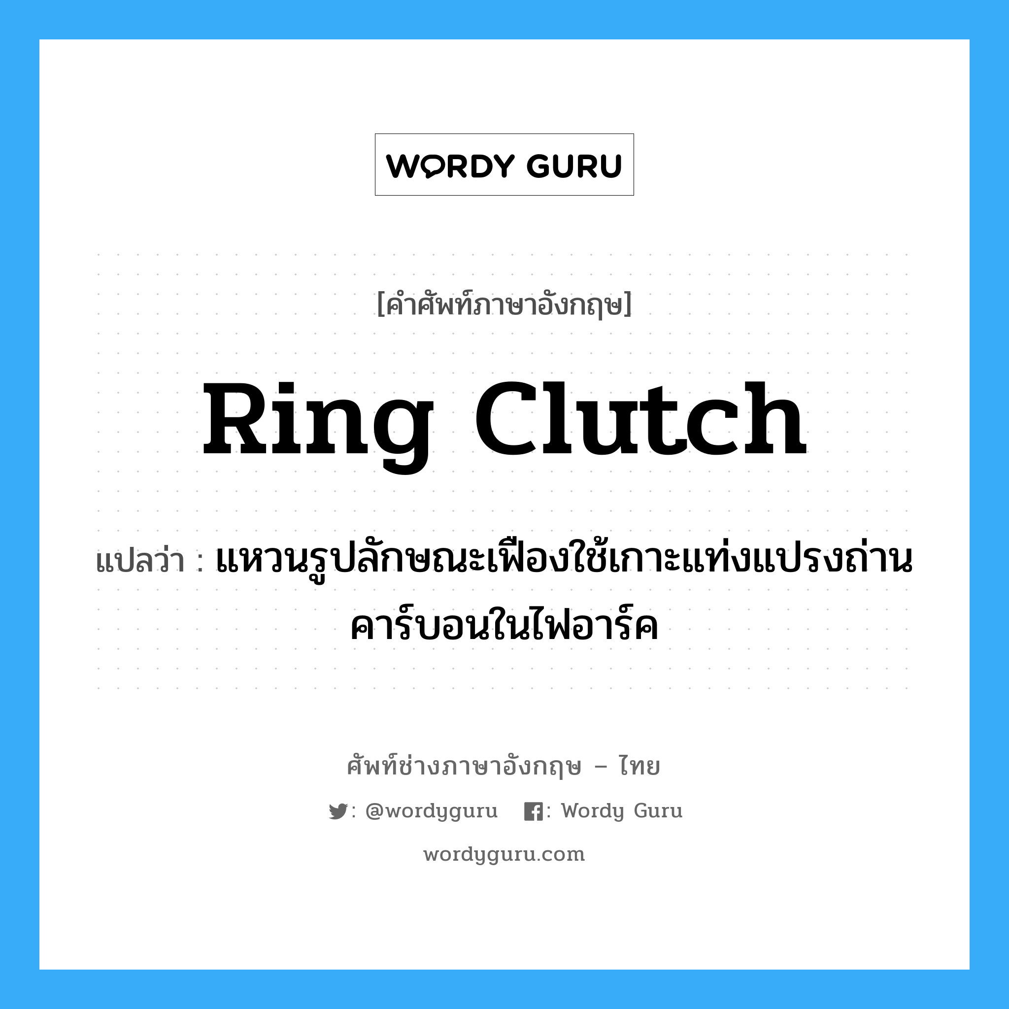 ring clutch แปลว่า?, คำศัพท์ช่างภาษาอังกฤษ - ไทย ring clutch คำศัพท์ภาษาอังกฤษ ring clutch แปลว่า แหวนรูปลักษณะเฟืองใช้เกาะแท่งแปรงถ่านคาร์บอนในไฟอาร์ค