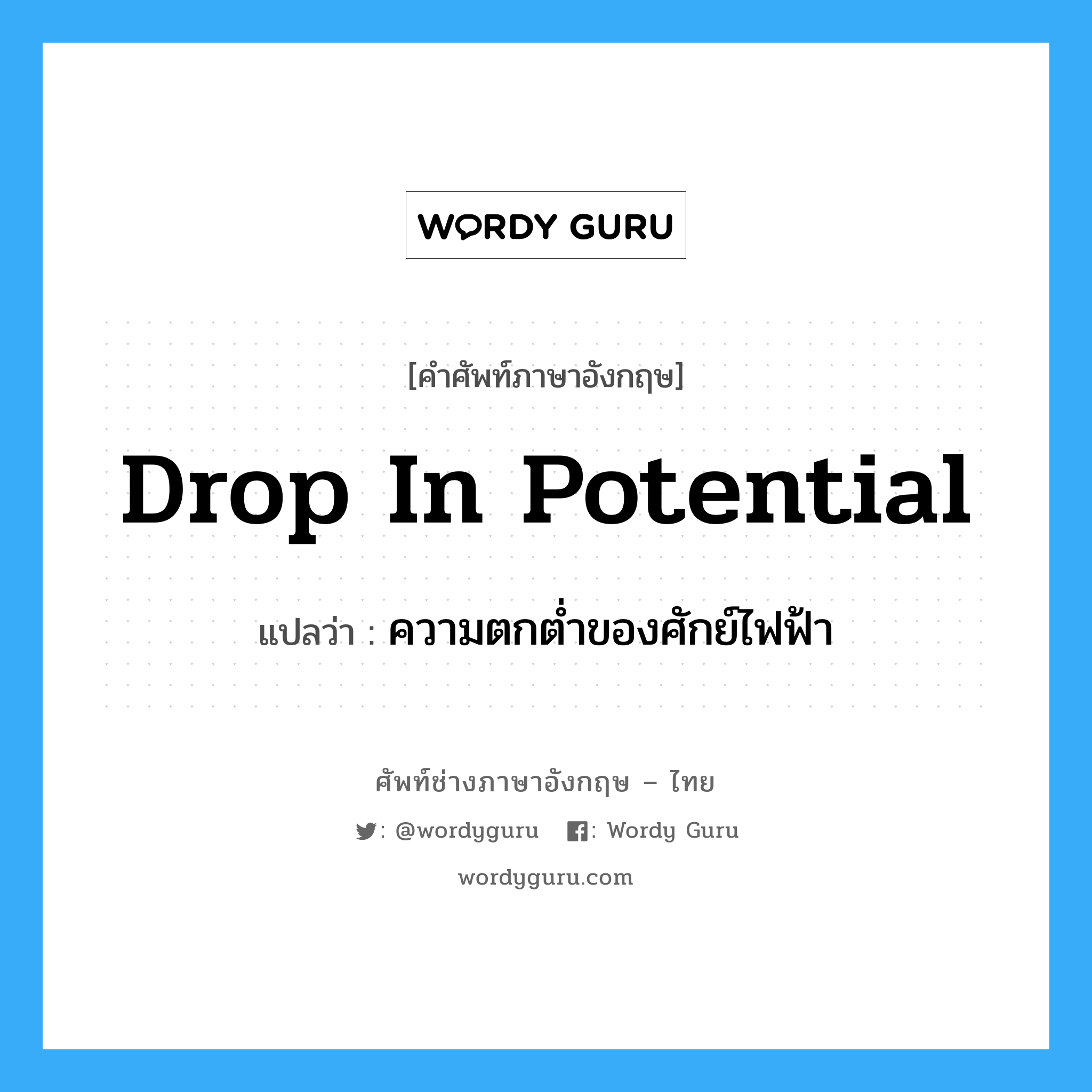 drop in potential แปลว่า?, คำศัพท์ช่างภาษาอังกฤษ - ไทย drop in potential คำศัพท์ภาษาอังกฤษ drop in potential แปลว่า ความตกต่ำของศักย์ไฟฟ้า