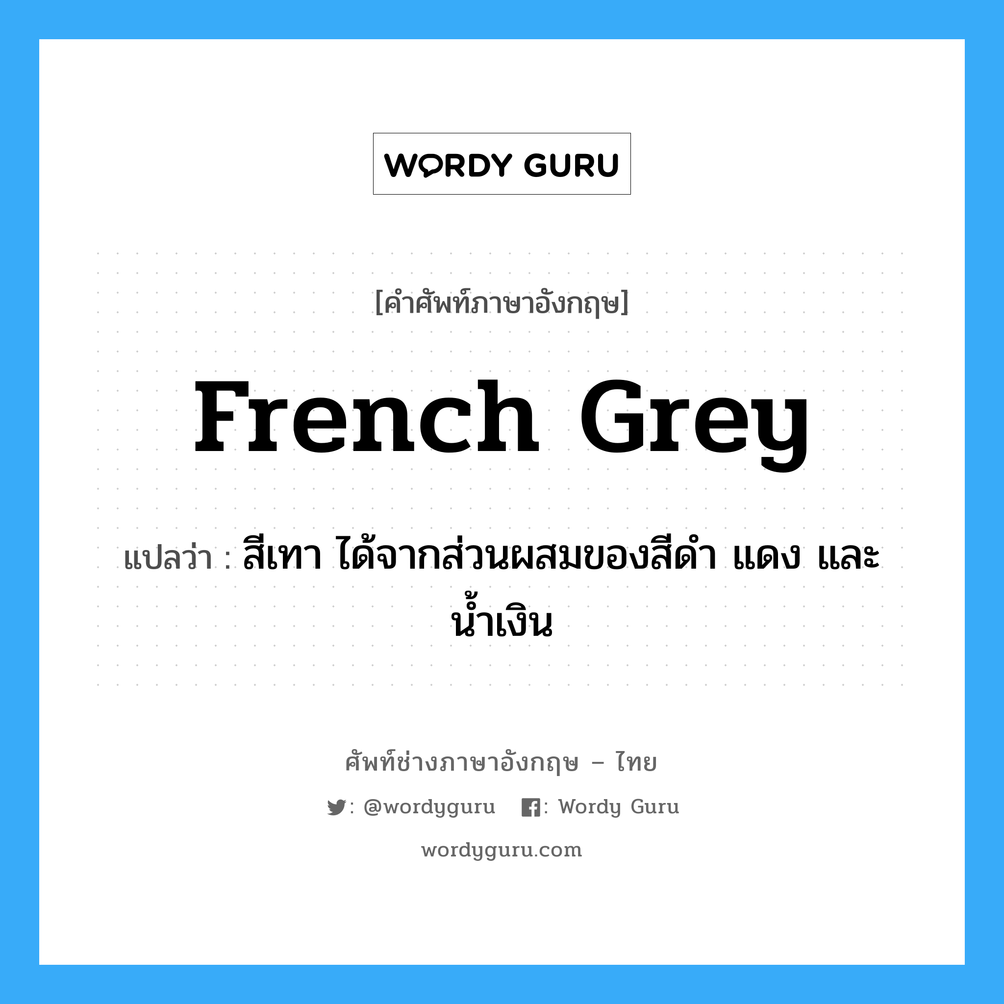 French grey แปลว่า?, คำศัพท์ช่างภาษาอังกฤษ - ไทย French grey คำศัพท์ภาษาอังกฤษ French grey แปลว่า สีเทา ได้จากส่วนผสมของสีดำ แดง และน้ำเงิน