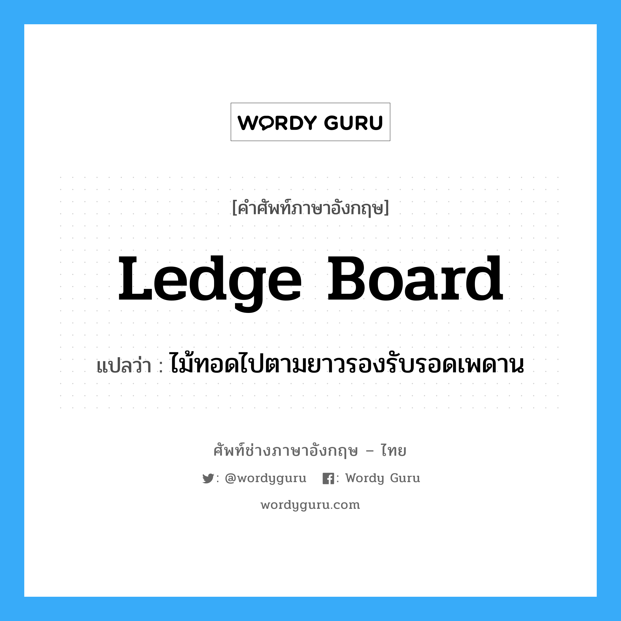 ledge board แปลว่า?, คำศัพท์ช่างภาษาอังกฤษ - ไทย ledge board คำศัพท์ภาษาอังกฤษ ledge board แปลว่า ไม้ทอดไปตามยาวรองรับรอดเพดาน