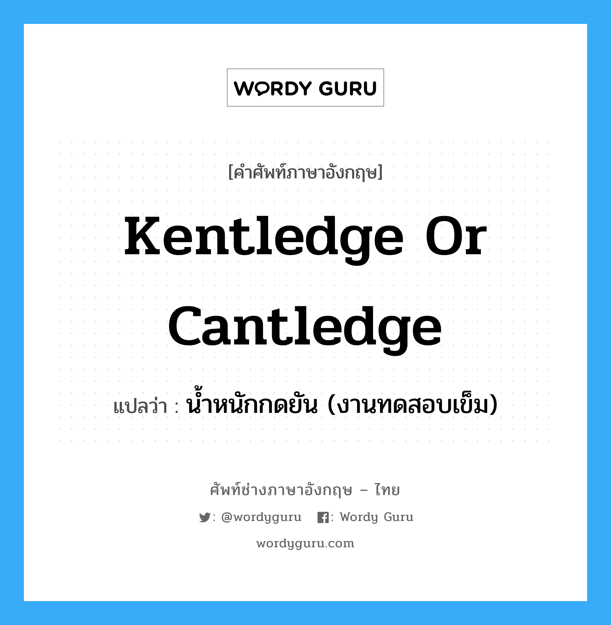 น้ำหนักกดยัน (งานทดสอบเข็ม) ภาษาอังกฤษ?, คำศัพท์ช่างภาษาอังกฤษ - ไทย น้ำหนักกดยัน (งานทดสอบเข็ม) คำศัพท์ภาษาอังกฤษ น้ำหนักกดยัน (งานทดสอบเข็ม) แปลว่า kentledge or cantledge