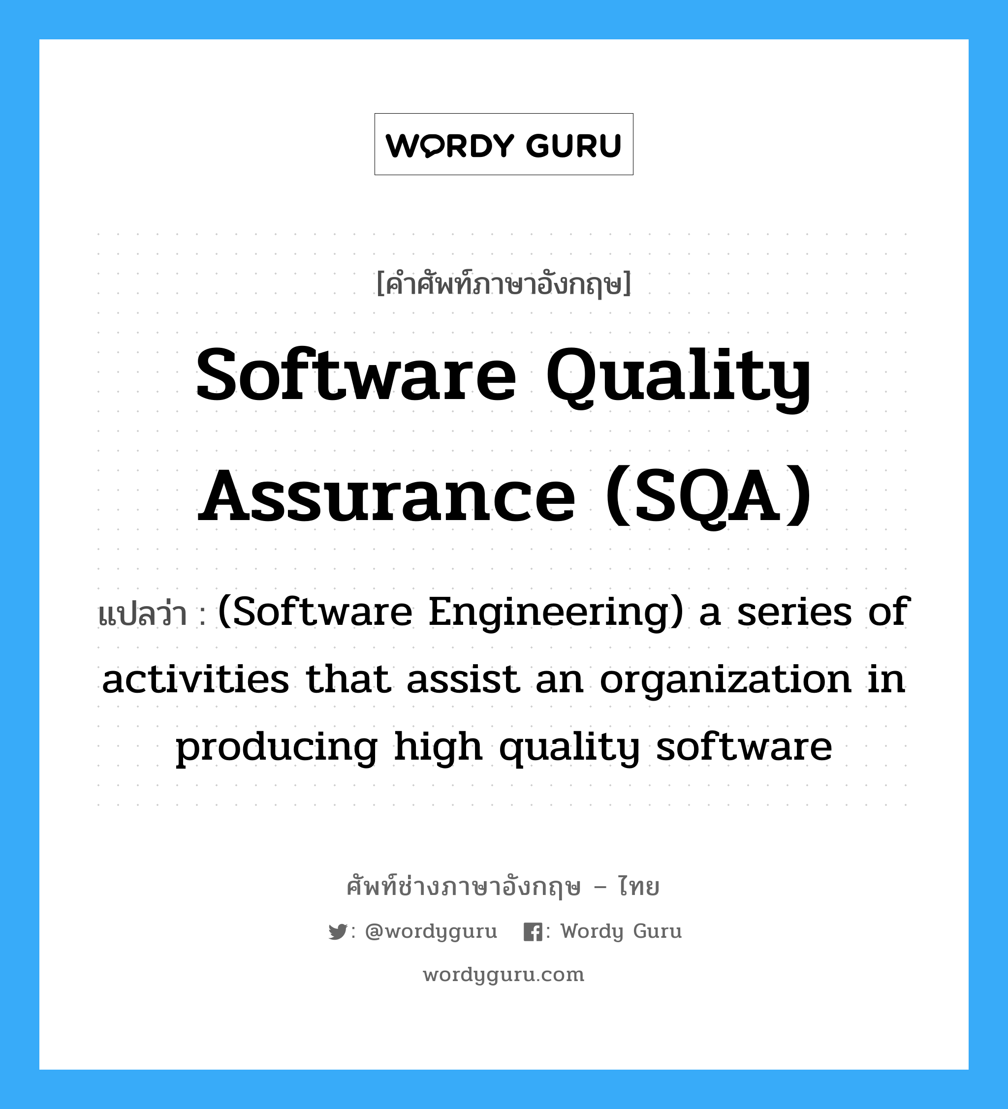 Software quality assurance (SQA) แปลว่า?, คำศัพท์ช่างภาษาอังกฤษ - ไทย Software quality assurance (SQA) คำศัพท์ภาษาอังกฤษ Software quality assurance (SQA) แปลว่า (Software Engineering) a series of activities that assist an organization in producing high quality software
