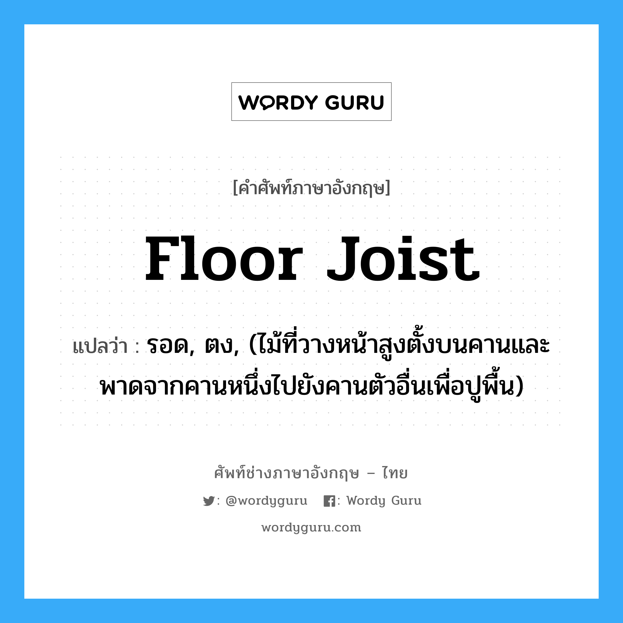 floor joist แปลว่า?, คำศัพท์ช่างภาษาอังกฤษ - ไทย floor joist คำศัพท์ภาษาอังกฤษ floor joist แปลว่า รอด, ตง, (ไม้ที่วางหน้าสูงตั้งบนคานและพาดจากคานหนึ่งไปยังคานตัวอื่นเพื่อปูพื้น)