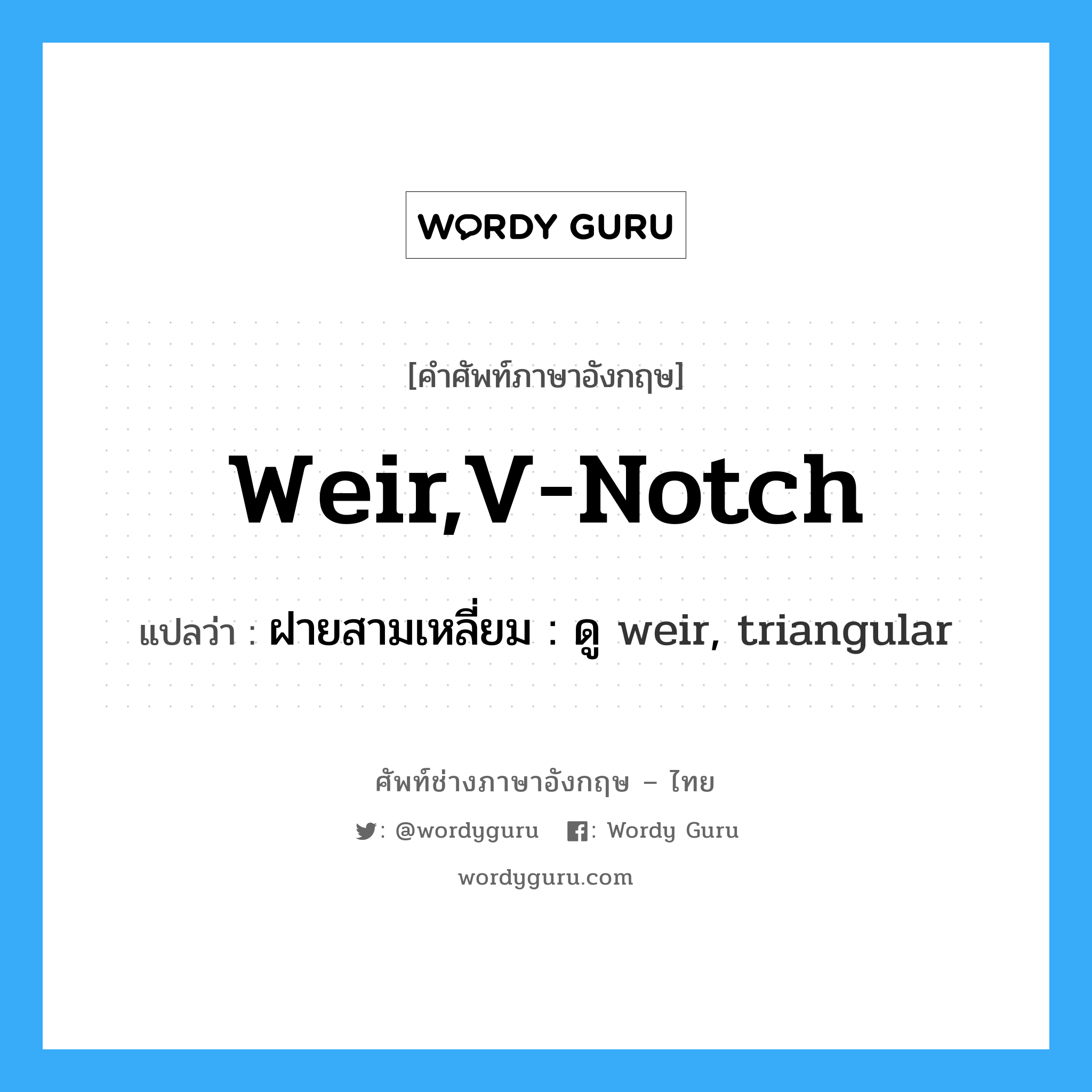weir,v-notch แปลว่า?, คำศัพท์ช่างภาษาอังกฤษ - ไทย weir,v-notch คำศัพท์ภาษาอังกฤษ weir,v-notch แปลว่า ฝายสามเหลี่ยม : ดู weir, triangular
