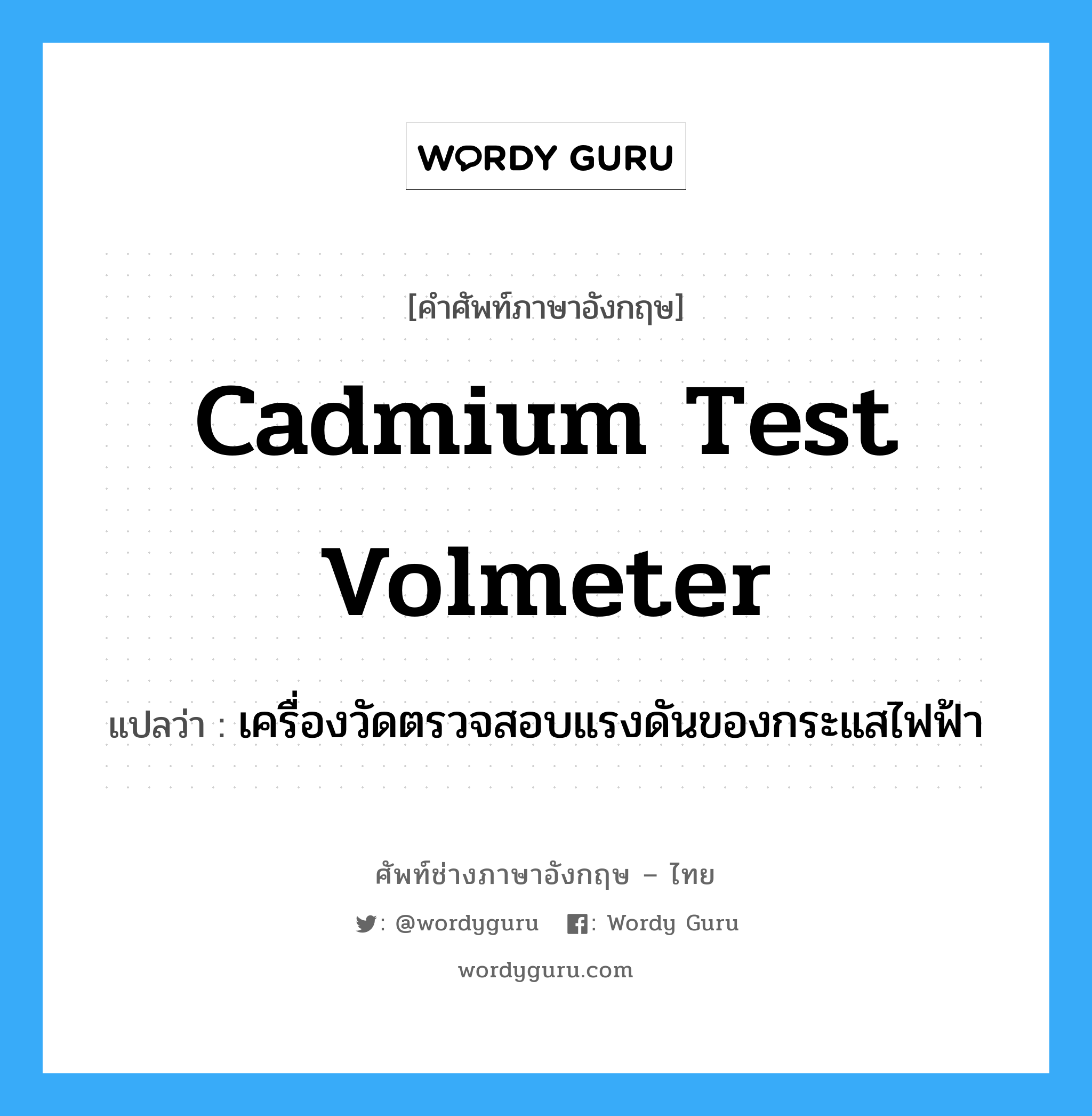 cadmium test volmeter แปลว่า?, คำศัพท์ช่างภาษาอังกฤษ - ไทย cadmium test volmeter คำศัพท์ภาษาอังกฤษ cadmium test volmeter แปลว่า เครื่องวัดตรวจสอบแรงดันของกระแสไฟฟ้า