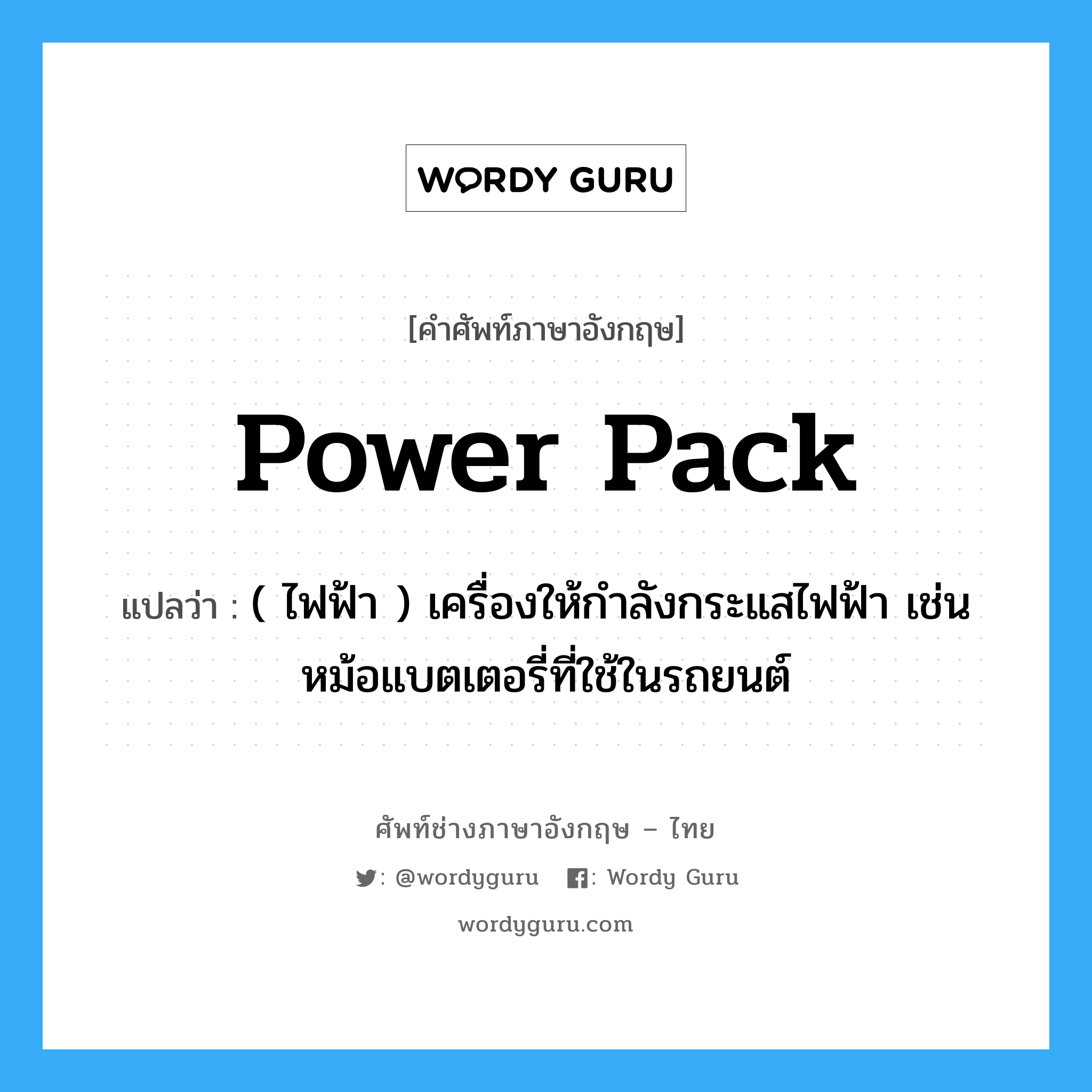 power pack แปลว่า?, คำศัพท์ช่างภาษาอังกฤษ - ไทย power pack คำศัพท์ภาษาอังกฤษ power pack แปลว่า ( ไฟฟ้า ) เครื่องให้กำลังกระแสไฟฟ้า เช่น หม้อแบตเตอรี่ที่ใช้ในรถยนต์
