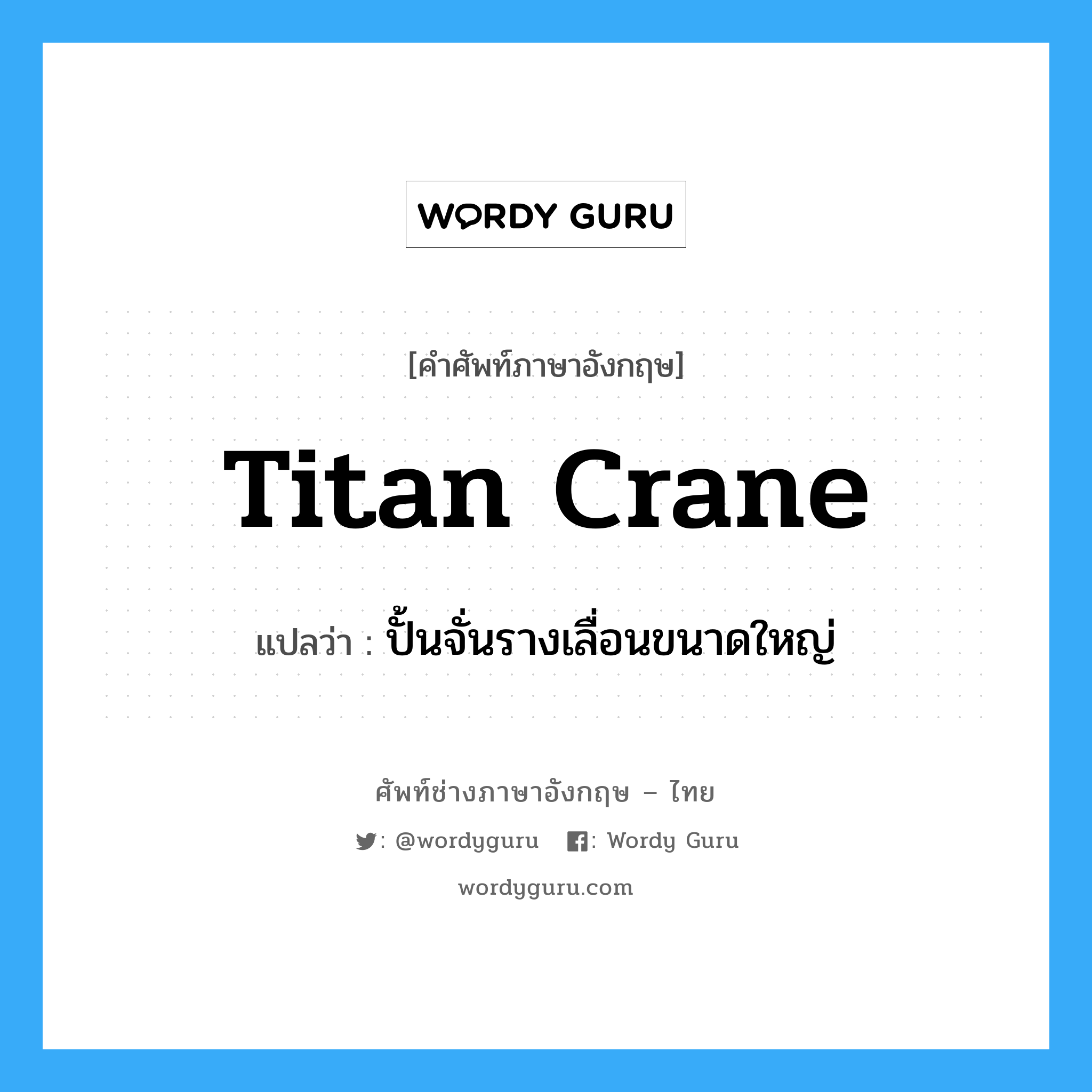 titan crane แปลว่า?, คำศัพท์ช่างภาษาอังกฤษ - ไทย titan crane คำศัพท์ภาษาอังกฤษ titan crane แปลว่า ปั้นจั่นรางเลื่อนขนาดใหญ่