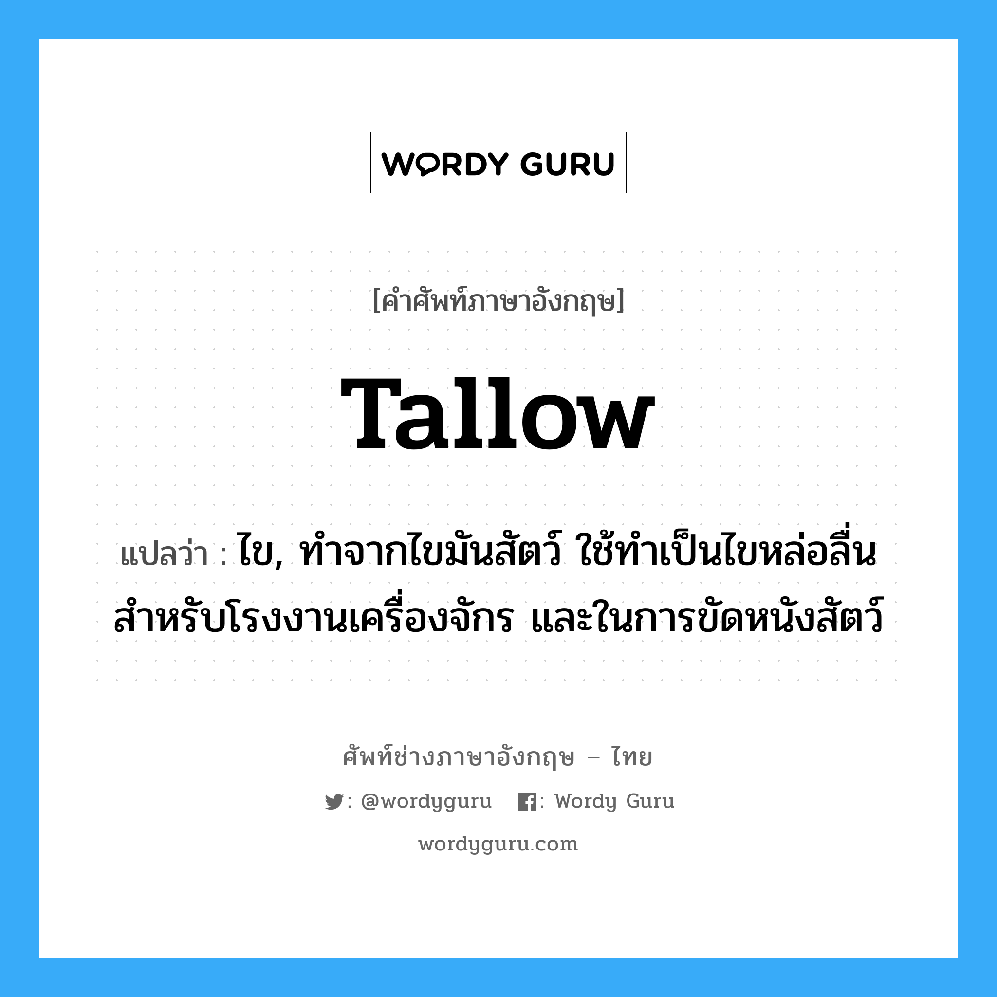 tallow แปลว่า?, คำศัพท์ช่างภาษาอังกฤษ - ไทย tallow คำศัพท์ภาษาอังกฤษ tallow แปลว่า ไข, ทำจากไขมันสัตว์ ใช้ทำเป็นไขหล่อลื่นสำหรับโรงงานเครื่องจักร และในการขัดหนังสัตว์