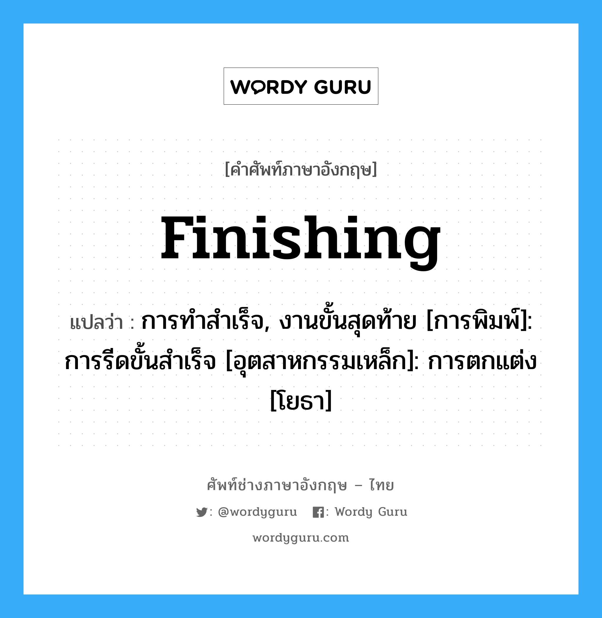 finishing แปลว่า?, คำศัพท์ช่างภาษาอังกฤษ - ไทย finishing คำศัพท์ภาษาอังกฤษ finishing แปลว่า การทำสำเร็จ, งานขั้นสุดท้าย [การพิมพ์]: การรีดขั้นสำเร็จ [อุตสาหกรรมเหล็ก]: การตกแต่ง [โยธา]