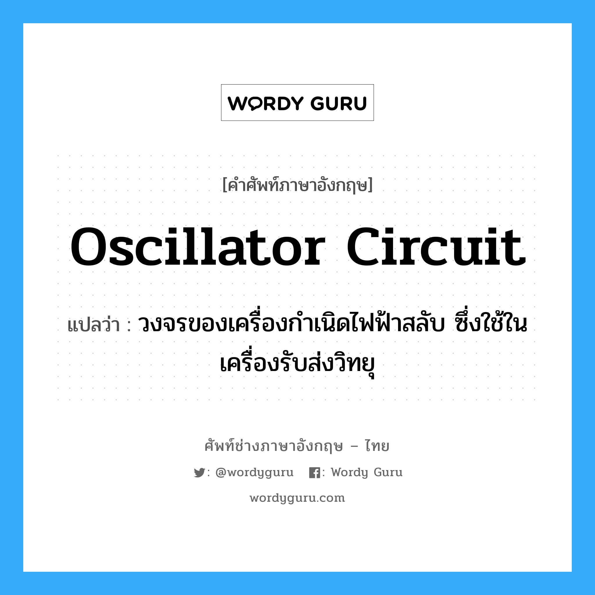 oscillator circuit แปลว่า?, คำศัพท์ช่างภาษาอังกฤษ - ไทย oscillator circuit คำศัพท์ภาษาอังกฤษ oscillator circuit แปลว่า วงจรของเครื่องกำเนิดไฟฟ้าสลับ ซึ่งใช้ในเครื่องรับส่งวิทยุ