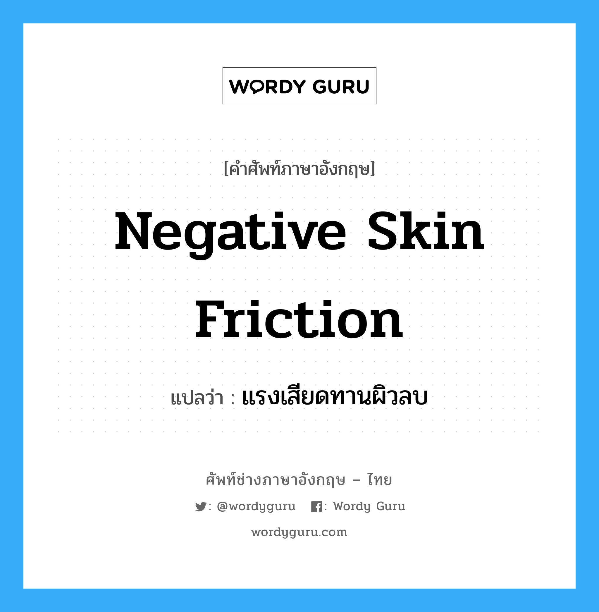 negative skin friction แปลว่า?, คำศัพท์ช่างภาษาอังกฤษ - ไทย negative skin friction คำศัพท์ภาษาอังกฤษ negative skin friction แปลว่า แรงเสียดทานผิวลบ