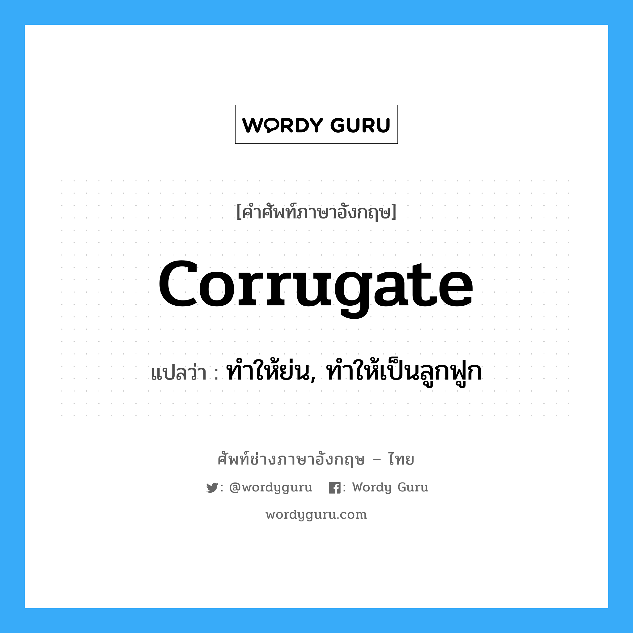 corrugate แปลว่า?, คำศัพท์ช่างภาษาอังกฤษ - ไทย corrugate คำศัพท์ภาษาอังกฤษ corrugate แปลว่า ทำให้ย่น, ทำให้เป็นลูกฟูก