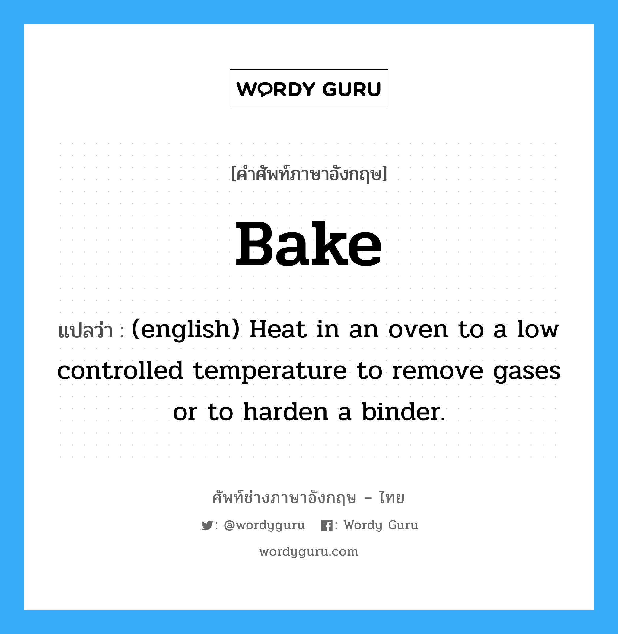 Bake แปลว่า?, คำศัพท์ช่างภาษาอังกฤษ - ไทย Bake คำศัพท์ภาษาอังกฤษ Bake แปลว่า (english) Heat in an oven to a low controlled temperature to remove gases or to harden a binder.