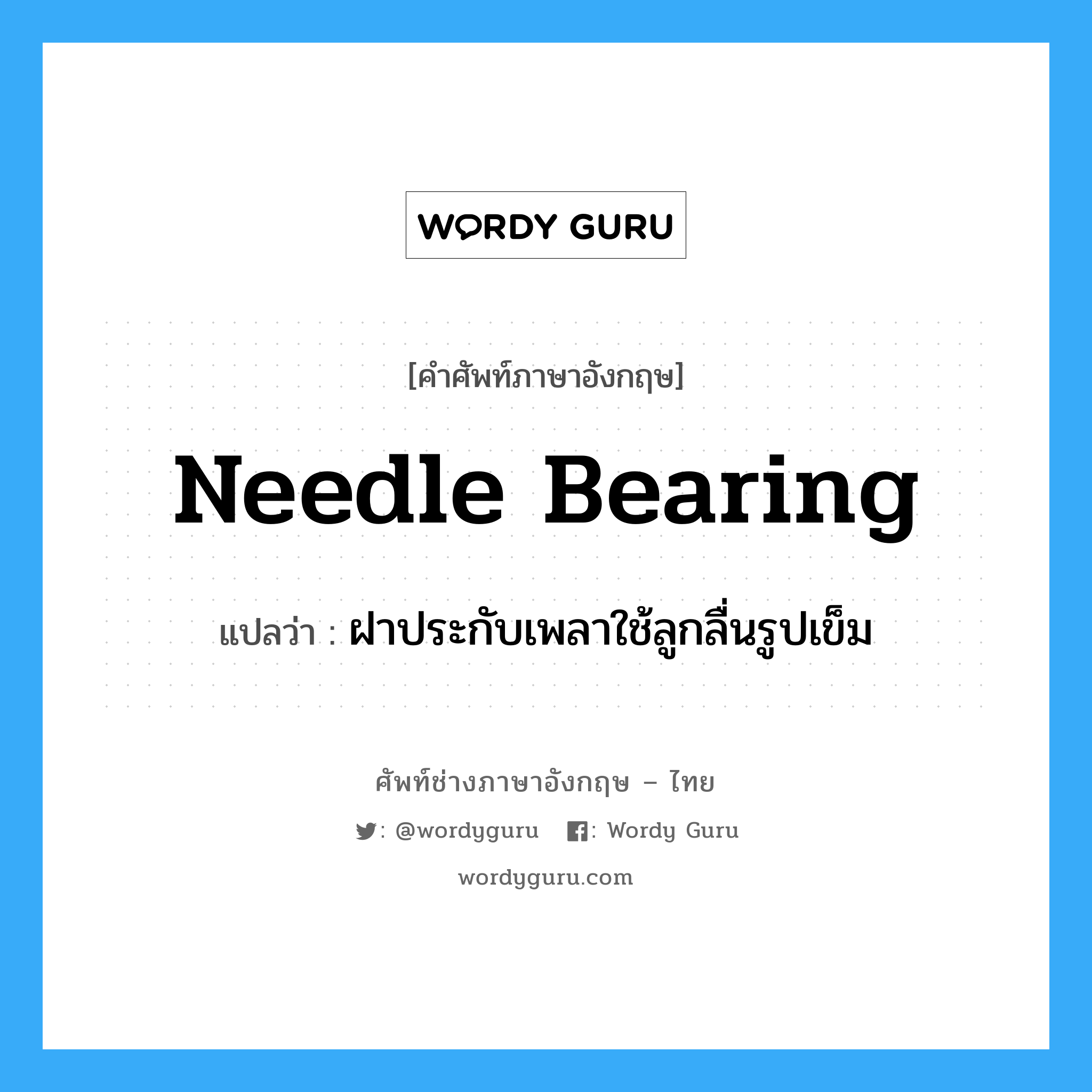 needle bearing แปลว่า?, คำศัพท์ช่างภาษาอังกฤษ - ไทย needle bearing คำศัพท์ภาษาอังกฤษ needle bearing แปลว่า ฝาประกับเพลาใช้ลูกลื่นรูปเข็ม